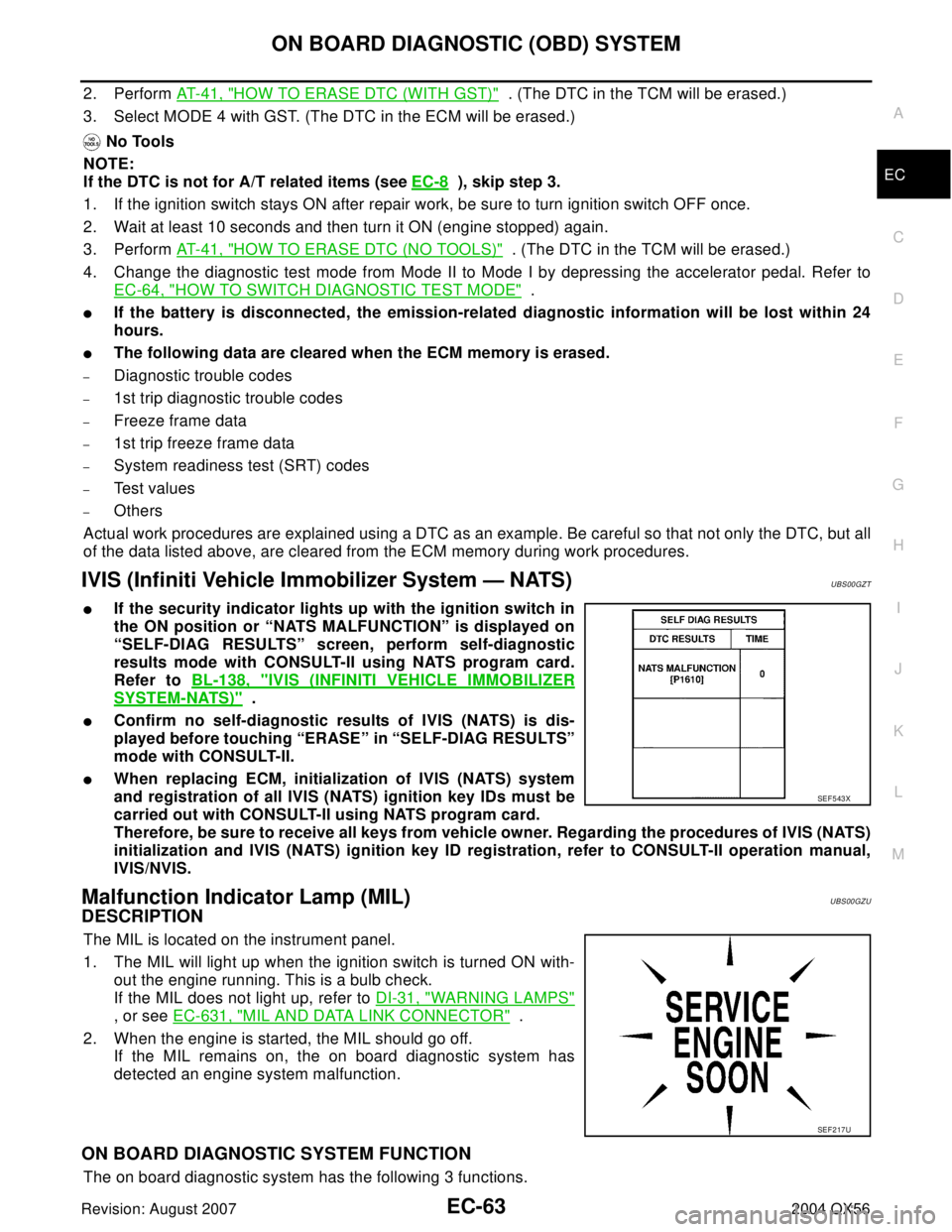 INFINITI QX56 2004  Factory Service Manual ON BOARD DIAGNOSTIC (OBD) SYSTEM
EC-63
C
D
E
F
G
H
I
J
K
L
MA
EC
Revision: August 20072004 QX56
2. Perform AT-41, "HOW TO ERASE DTC (WITH GST)"  . (The DTC in the TCM will be erased.)
3. Select MODE 4