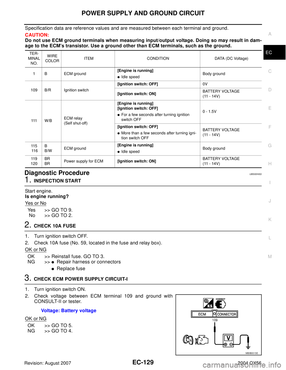 INFINITI QX56 2004  Factory Service Manual POWER SUPPLY AND GROUND CIRCUIT
EC-129
C
D
E
F
G
H
I
J
K
L
MA
EC
Revision: August 20072004 QX56
Specification data are reference values and are measured between each terminal and ground.
CAUTION:
Do n