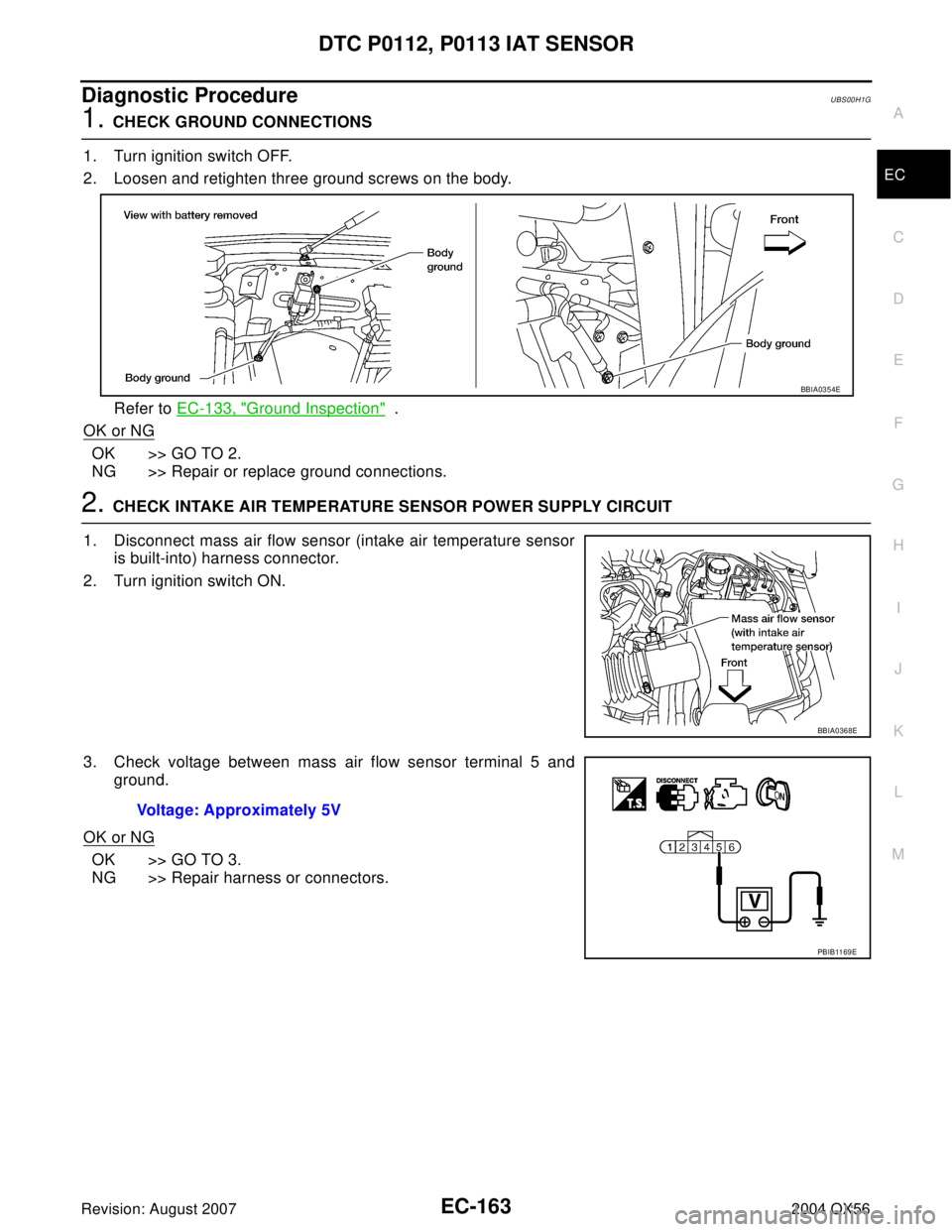 INFINITI QX56 2004  Factory Service Manual DTC P0112, P0113 IAT SENSOR
EC-163
C
D
E
F
G
H
I
J
K
L
MA
EC
Revision: August 20072004 QX56
Diagnostic ProcedureUBS00H1G
1. CHECK GROUND CONNECTIONS
1. Turn ignition switch OFF.
2. Loosen and retighte
