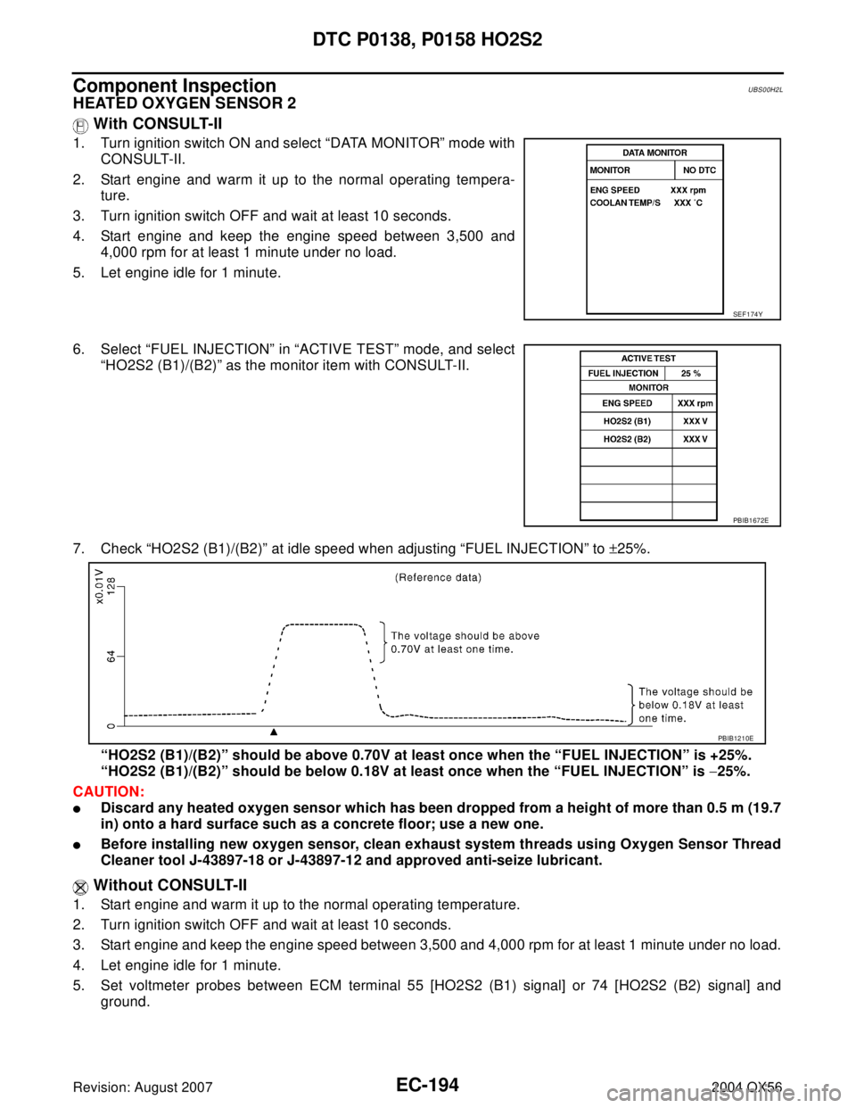 INFINITI QX56 2004  Factory Service Manual EC-194Revision: August 2007
DTC P0138, P0158 HO2S2
2004 QX56
Component InspectionUBS00H2L
HEATED OXYGEN SENSOR 2
 With CONSULT-II
1. Turn ignition switch ON and select “DATA MONITOR” mode with
CON