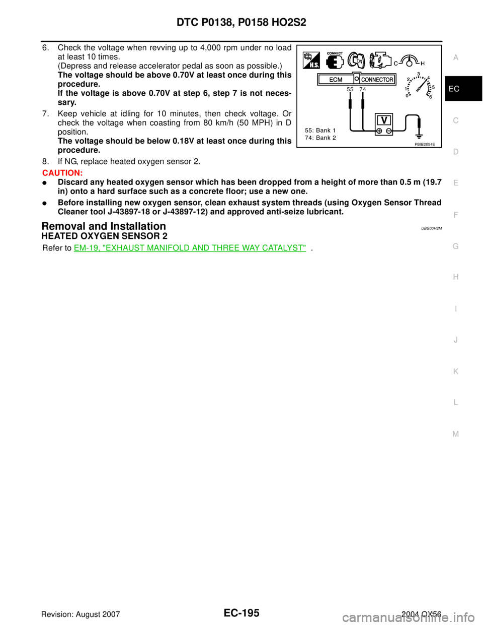 INFINITI QX56 2004  Factory Service Manual DTC P0138, P0158 HO2S2
EC-195
C
D
E
F
G
H
I
J
K
L
MA
EC
Revision: August 20072004 QX56
6. Check the voltage when revving up to 4,000 rpm under no load
at least 10 times.
(Depress and release accelerat