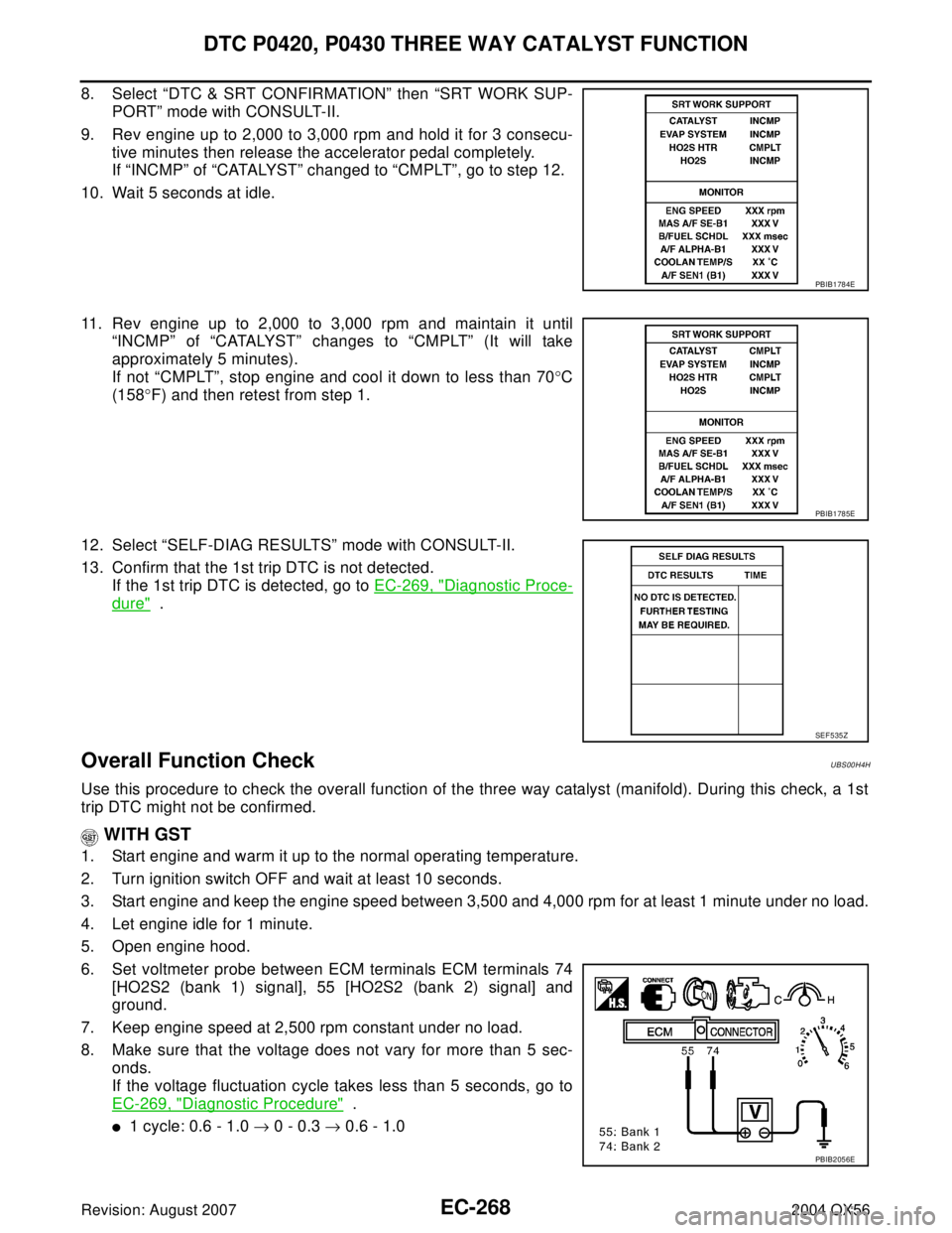 INFINITI QX56 2004 Factory Service Manual EC-268Revision: August 2007
DTC P0420, P0430 THREE WAY CATALYST FUNCTION
2004 QX56
8. Select “DTC & SRT CONFIRMATION” then “SRT WORK SUP-
PORT” mode with CONSULT-II.
9. Rev engine up to 2,000 INFINITI QX56 2004 Factory Service Manual EC-268Revision: August 2007
DTC P0420, P0430 THREE WAY CATALYST FUNCTION
2004 QX56
8. Select “DTC & SRT CONFIRMATION” then “SRT WORK SUP-
PORT” mode with CONSULT-II.
9. Rev engine up to 2,000