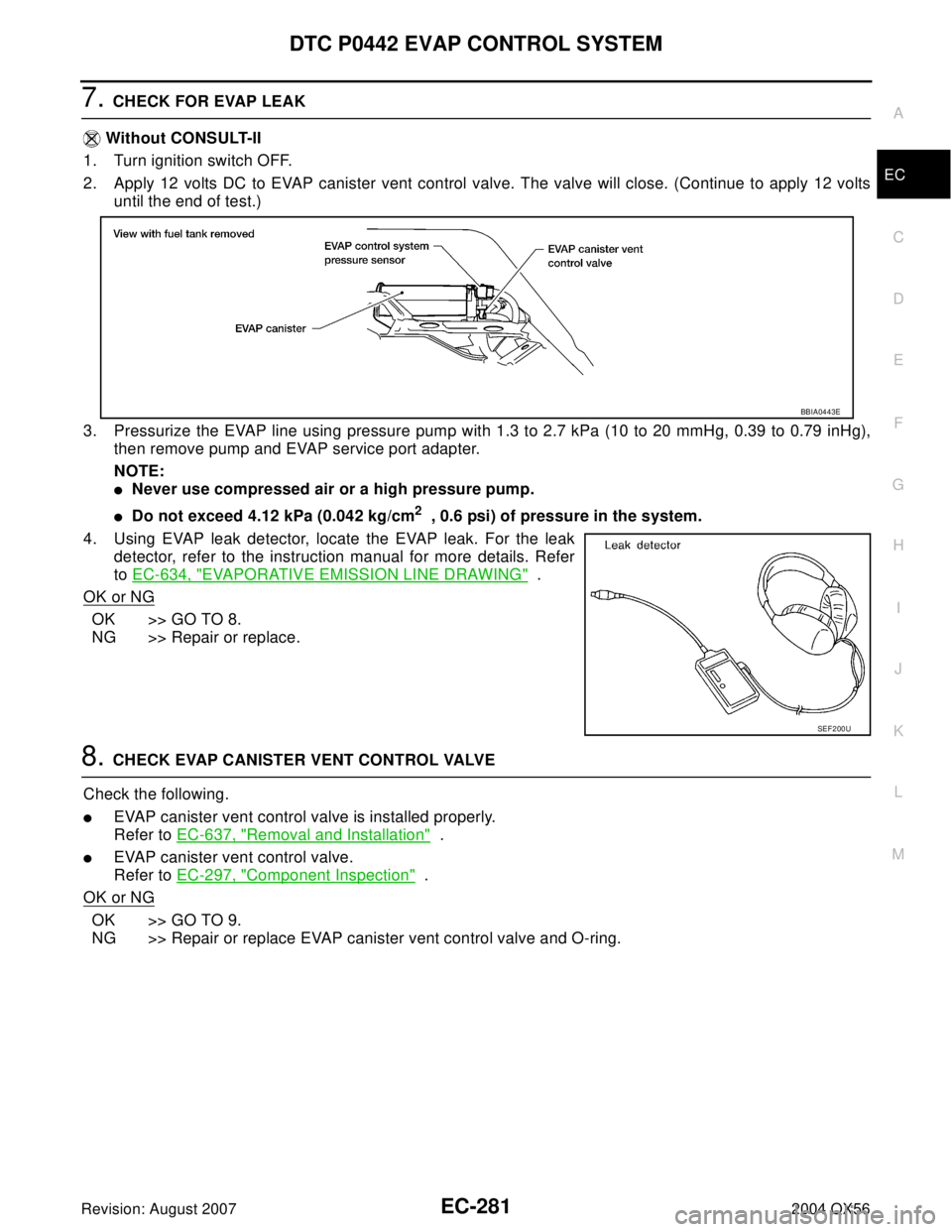 INFINITI QX56 2004 Factory Service Manual DTC P0442 EVAP CONTROL SYSTEM
EC-281
C
D
E
F
G
H
I
J
K
L
MA
EC
Revision: August 20072004 QX56
7. CHECK FOR EVAP LEAK
Without CONSULT-II
1. Turn ignition switch OFF.
2. Apply 12 volts DC to EVAP canis INFINITI QX56 2004 Factory Service Manual DTC P0442 EVAP CONTROL SYSTEM
EC-281
C
D
E
F
G
H
I
J
K
L
MA
EC
Revision: August 20072004 QX56
7. CHECK FOR EVAP LEAK
Without CONSULT-II
1. Turn ignition switch OFF.
2. Apply 12 volts DC to EVAP canis