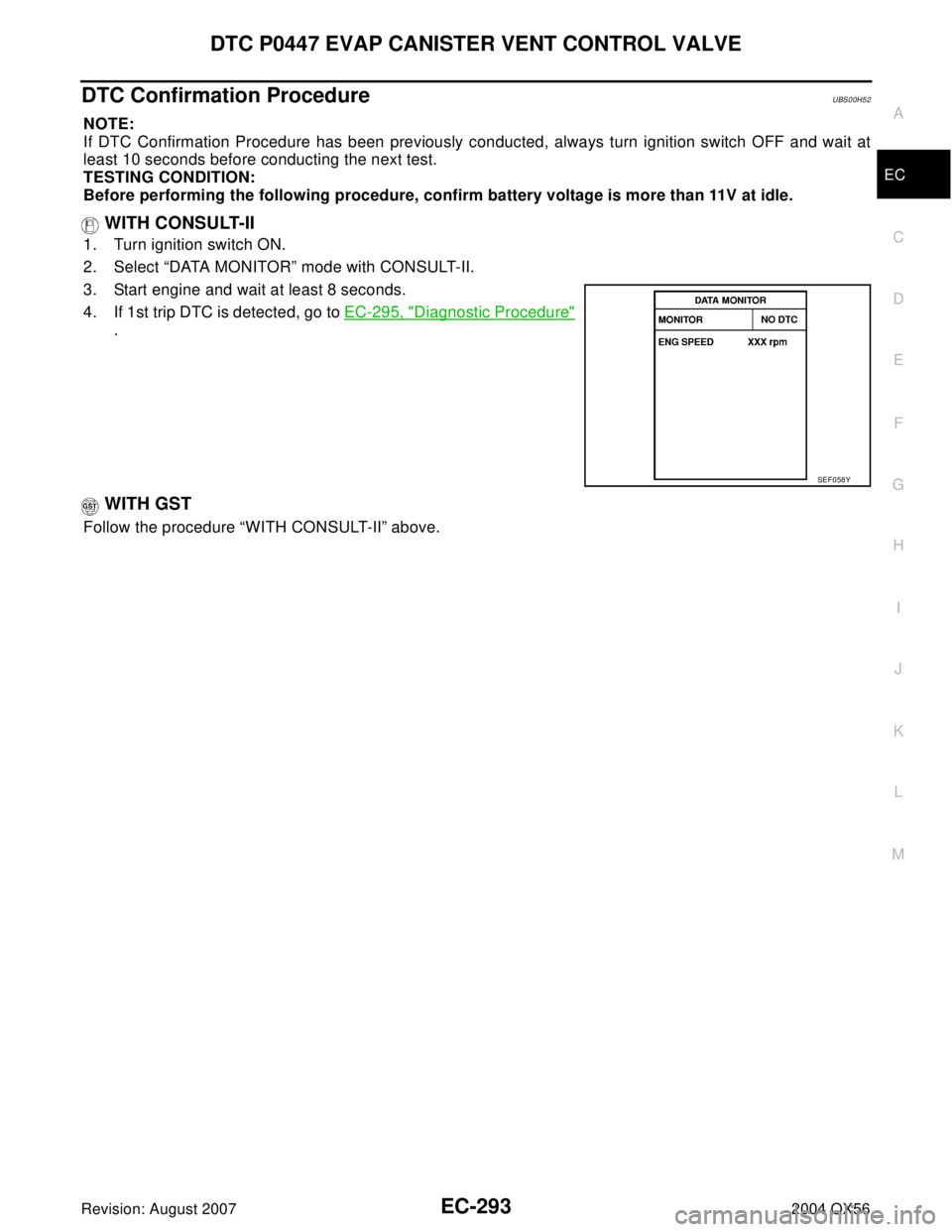 INFINITI QX56 2004  Factory Service Manual DTC P0447 EVAP CANISTER VENT CONTROL VALVE
EC-293
C
D
E
F
G
H
I
J
K
L
MA
EC
Revision: August 20072004 QX56
DTC Confirmation ProcedureUBS00H52
NOTE:
If DTC Confirmation Procedure has been previously co
