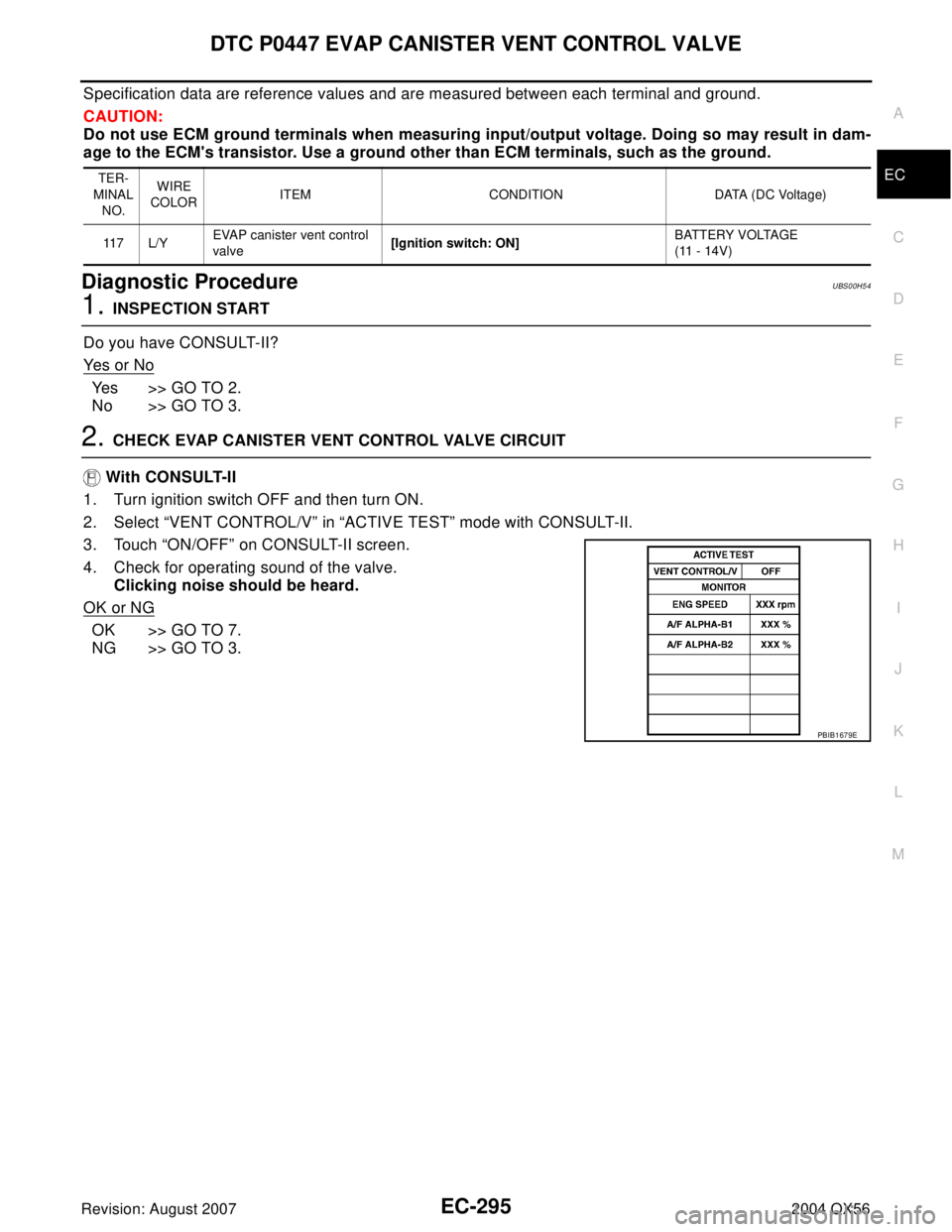 INFINITI QX56 2004 Factory Service Manual DTC P0447 EVAP CANISTER VENT CONTROL VALVE
EC-295
C
D
E
F
G
H
I
J
K
L
MA
EC
Revision: August 20072004 QX56
Specification data are reference values and are measured between each terminal and ground.
CA INFINITI QX56 2004 Factory Service Manual DTC P0447 EVAP CANISTER VENT CONTROL VALVE
EC-295
C
D
E
F
G
H
I
J
K
L
MA
EC
Revision: August 20072004 QX56
Specification data are reference values and are measured between each terminal and ground.
CA