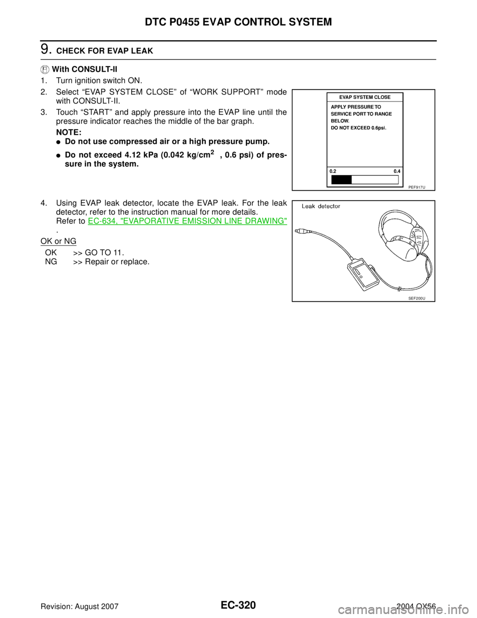 INFINITI QX56 2004  Factory Service Manual EC-320Revision: August 2007
DTC P0455 EVAP CONTROL SYSTEM
2004 QX56
9. CHECK FOR EVAP LEAK
 With CONSULT-II
1. Turn ignition switch ON.
2. Select “EVAP SYSTEM CLOSE” of “WORK SUPPORT” mode
wit
