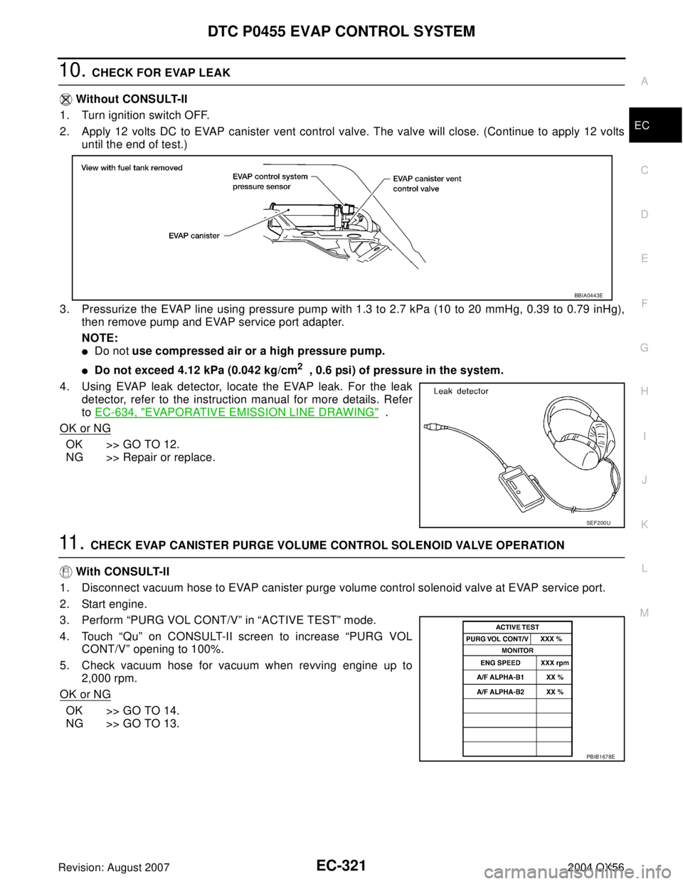 INFINITI QX56 2004 Factory Service Manual DTC P0455 EVAP CONTROL SYSTEM
EC-321
C
D
E
F
G
H
I
J
K
L
MA
EC
Revision: August 20072004 QX56
10. CHECK FOR EVAP LEAK
Without CONSULT-II
1. Turn ignition switch OFF.
2. Apply 12 volts DC to EVAP cani INFINITI QX56 2004 Factory Service Manual DTC P0455 EVAP CONTROL SYSTEM
EC-321
C
D
E
F
G
H
I
J
K
L
MA
EC
Revision: August 20072004 QX56
10. CHECK FOR EVAP LEAK
Without CONSULT-II
1. Turn ignition switch OFF.
2. Apply 12 volts DC to EVAP cani