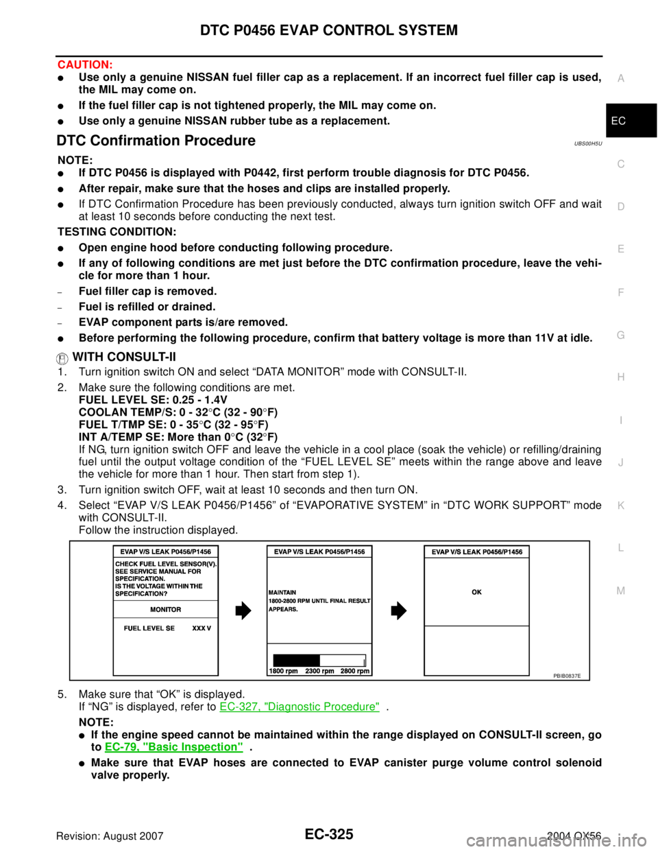 INFINITI QX56 2004 Factory Service Manual DTC P0456 EVAP CONTROL SYSTEM
EC-325
C
D
E
F
G
H
I
J
K
L
MA
EC
Revision: August 20072004 QX56
CAUTION:
Use only a genuine NISSAN fuel filler cap as a replacement. If an incorrect fuel filler cap is u INFINITI QX56 2004 Factory Service Manual DTC P0456 EVAP CONTROL SYSTEM
EC-325
C
D
E
F
G
H
I
J
K
L
MA
EC
Revision: August 20072004 QX56
CAUTION:
Use only a genuine NISSAN fuel filler cap as a replacement. If an incorrect fuel filler cap is u