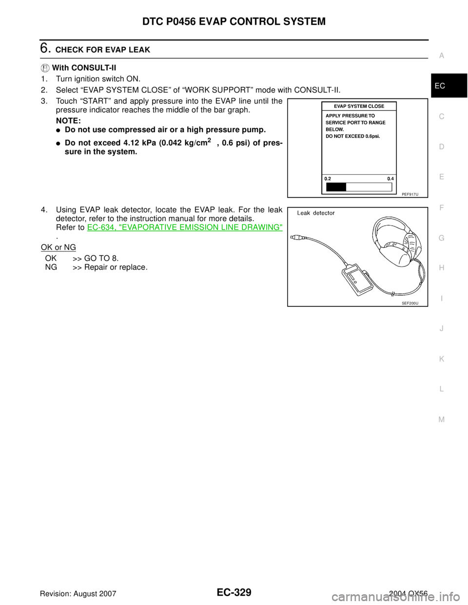 INFINITI QX56 2004  Factory Service Manual DTC P0456 EVAP CONTROL SYSTEM
EC-329
C
D
E
F
G
H
I
J
K
L
MA
EC
Revision: August 20072004 QX56
6. CHECK FOR EVAP LEAK
 With CONSULT-II
1. Turn ignition switch ON.
2. Select “EVAP SYSTEM CLOSE” of 