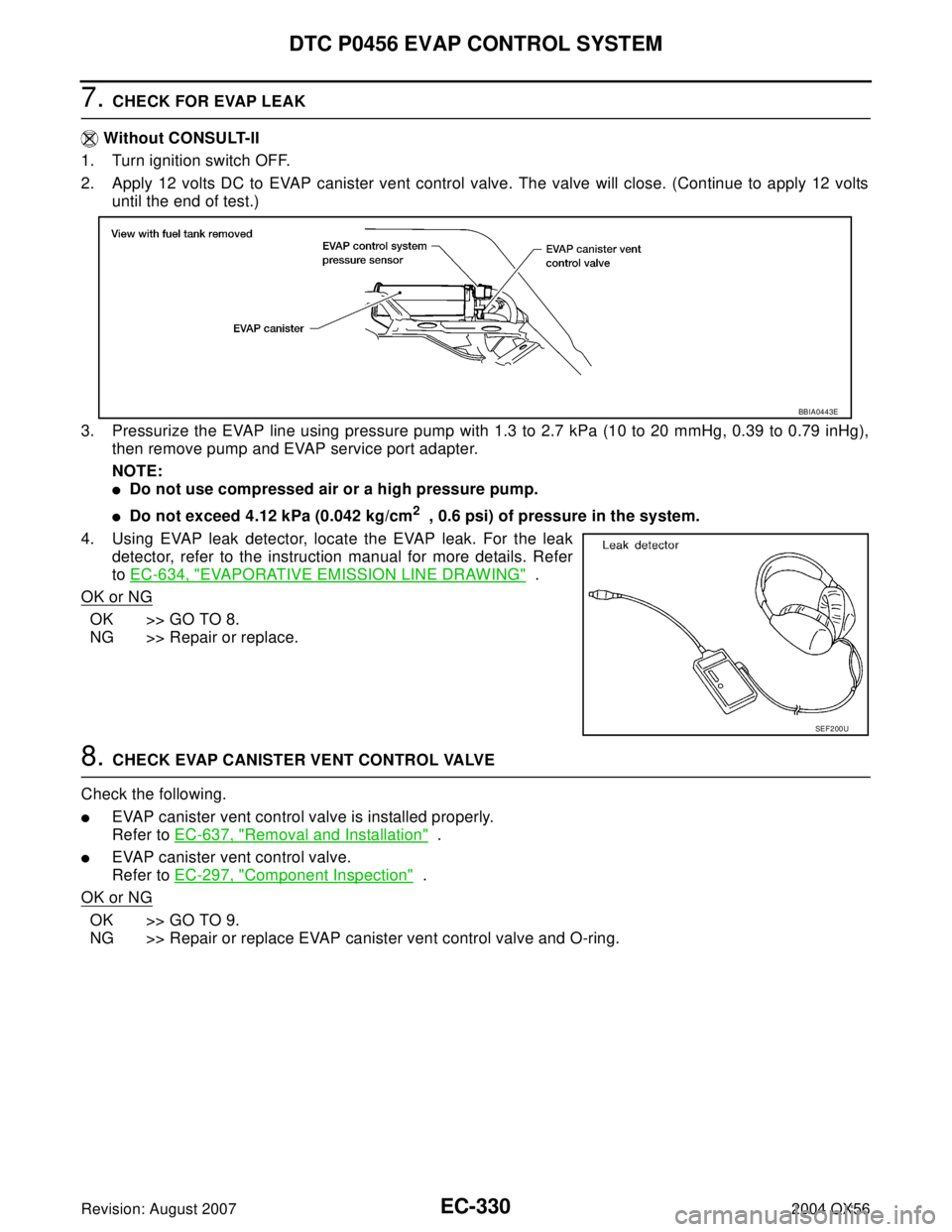INFINITI QX56 2004 Factory Service Manual EC-330Revision: August 2007
DTC P0456 EVAP CONTROL SYSTEM
2004 QX56
7. CHECK FOR EVAP LEAK
Without CONSULT-II
1. Turn ignition switch OFF.
2. Apply 12 volts DC to EVAP canister vent control valve. Th INFINITI QX56 2004 Factory Service Manual EC-330Revision: August 2007
DTC P0456 EVAP CONTROL SYSTEM
2004 QX56
7. CHECK FOR EVAP LEAK
Without CONSULT-II
1. Turn ignition switch OFF.
2. Apply 12 volts DC to EVAP canister vent control valve. Th