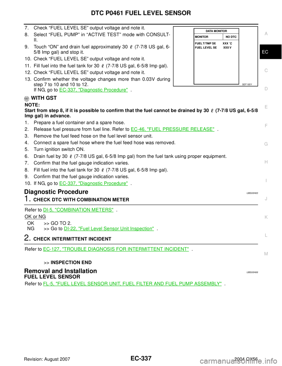 INFINITI QX56 2004 Factory Service Manual DTC P0461 FUEL LEVEL SENSOR
EC-337
C
D
E
F
G
H
I
J
K
L
MA
EC
Revision: August 20072004 QX56
7. Check “FUEL LEVEL SE” output voltage and note it.
8. Select “FUEL PUMP” in “ACTIVE TEST” mode INFINITI QX56 2004 Factory Service Manual DTC P0461 FUEL LEVEL SENSOR
EC-337
C
D
E
F
G
H
I
J
K
L
MA
EC
Revision: August 20072004 QX56
7. Check “FUEL LEVEL SE” output voltage and note it.
8. Select “FUEL PUMP” in “ACTIVE TEST” mode