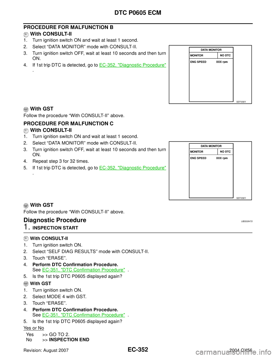 INFINITI QX56 2004  Factory Service Manual EC-352Revision: August 2007
DTC P0605 ECM
2004 QX56
PROCEDURE FOR MALFUNCTION B
 With CONSULT-II
1. Turn ignition switch ON and wait at least 1 second.
2. Select “DATA MONITOR” mode with CONSULT-I