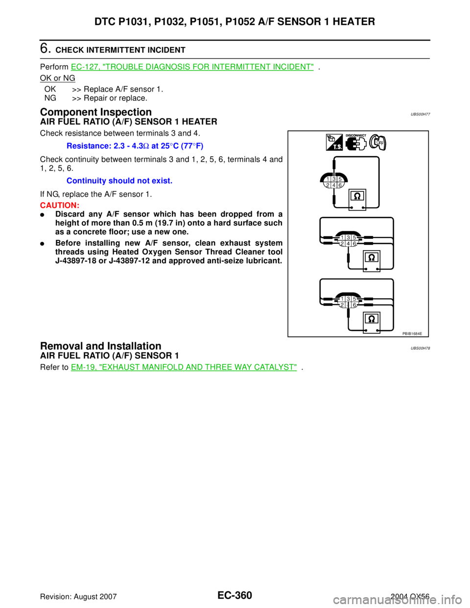 INFINITI QX56 2004 Factory Service Manual EC-360Revision: August 2007
DTC P1031, P1032, P1051, P1052 A/F SENSOR 1 HEATER
2004 QX56
6. CHECK INTERMITTENT INCIDENT
Perform EC-127, "
TROUBLE DIAGNOSIS FOR INTERMITTENT INCIDENT" .
OK or NG
OK >> INFINITI QX56 2004 Factory Service Manual EC-360Revision: August 2007
DTC P1031, P1032, P1051, P1052 A/F SENSOR 1 HEATER
2004 QX56
6. CHECK INTERMITTENT INCIDENT
Perform EC-127, "
TROUBLE DIAGNOSIS FOR INTERMITTENT INCIDENT" .
OK or NG
OK >>