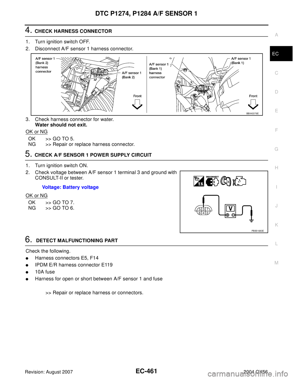 INFINITI QX56 2004  Factory Service Manual DTC P1274, P1284 A/F SENSOR 1
EC-461
C
D
E
F
G
H
I
J
K
L
MA
EC
Revision: August 20072004 QX56
4. CHECK HARNESS CONNECTOR
1. Turn ignition switch OFF.
2. Disconnect A/F sensor 1 harness connector.
3. C