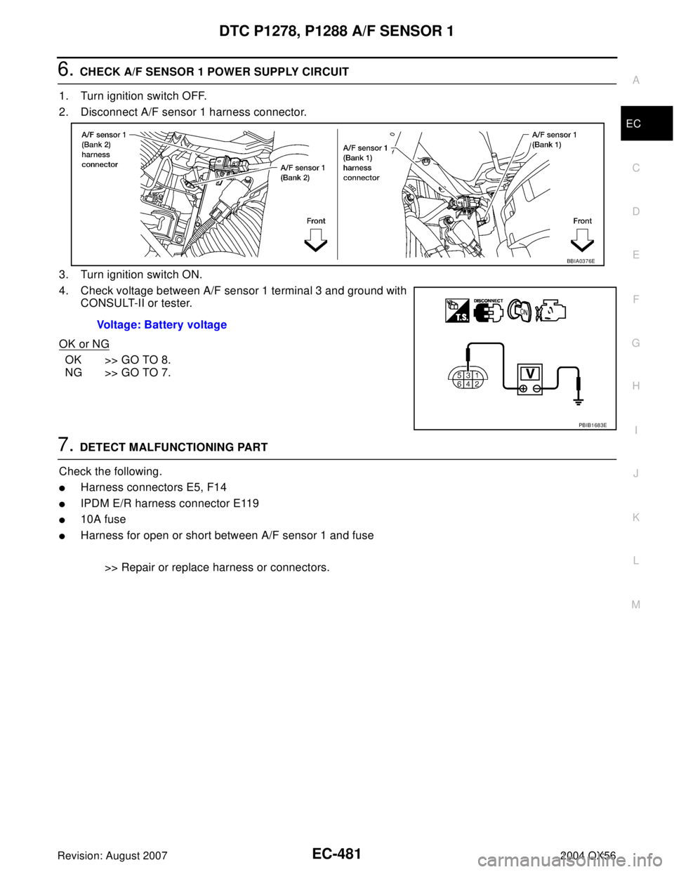 INFINITI QX56 2004  Factory Service Manual DTC P1278, P1288 A/F SENSOR 1
EC-481
C
D
E
F
G
H
I
J
K
L
MA
EC
Revision: August 20072004 QX56
6. CHECK A/F SENSOR 1 POWER SUPPLY CIRCUIT
1. Turn ignition switch OFF.
2. Disconnect A/F sensor 1 harness
