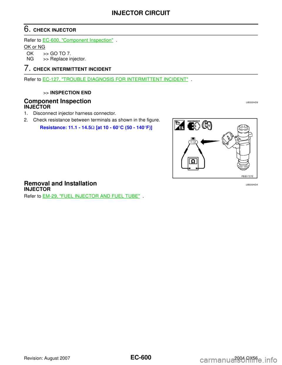 INFINITI QX56 2004  Factory Service Manual EC-600Revision: August 2007
INJECTOR CIRCUIT
2004 QX56
6. CHECK INJECTOR
Refer to EC-600, "
Component Inspection"  .
OK or NG
OK >> GO TO 7.
NG >> Replace injector.
7. CHECK INTERMITTENT INCIDENT
Refe