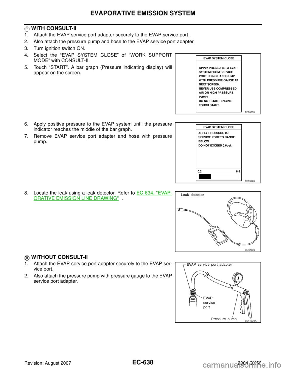 INFINITI QX56 2004  Factory Service Manual EC-638Revision: August 2007
EVAPORATIVE EMISSION SYSTEM
2004 QX56
 WITH CONSULT-II
1. Attach the EVAP service port adapter securely to the EVAP service port.
2. Also attach the pressure pump and hose 