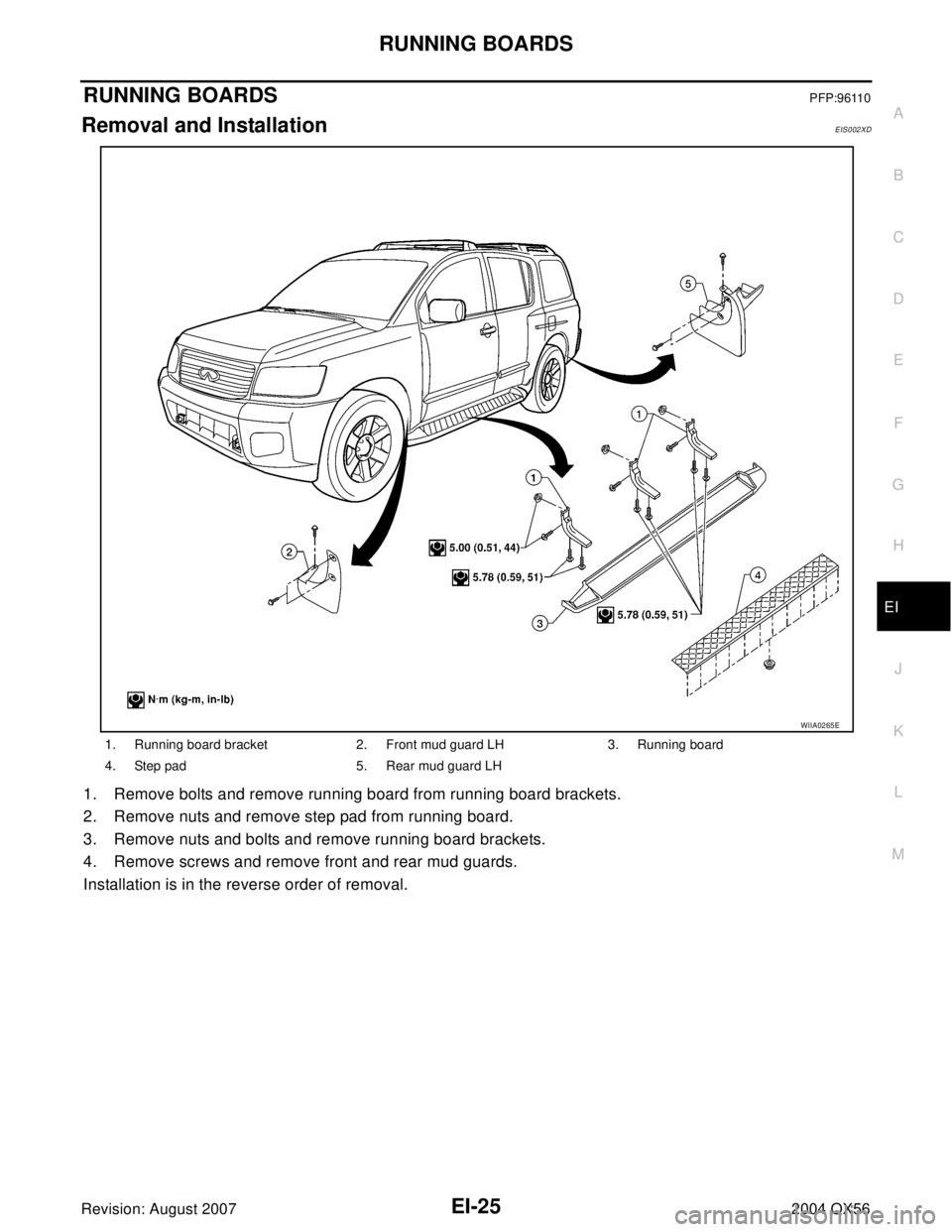 INFINITI QX56 2004  Factory Service Manual RUNNING BOARDS
EI-25
C
D
E
F
G
H
J
K
L
MA
B
EI
Revision: August 20072004 QX56
RUNNING BOARDSPFP:96110
Removal and InstallationEIS002XD
1. Remove bolts and remove running board from running board brack