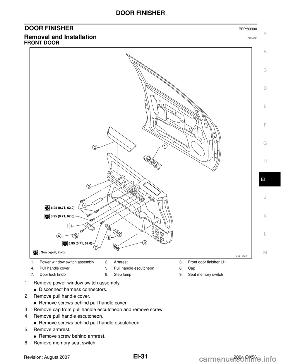 INFINITI QX56 2004  Factory Service Manual DOOR FINISHER
EI-31
C
D
E
F
G
H
J
K
L
MA
B
EI
Revision: August 20072004 QX56
DOOR FINISHERPFP:80900
Removal and InstallationEIS002XI
FRONT DOOR
1. Remove power window switch assembly.
Disconnect harn