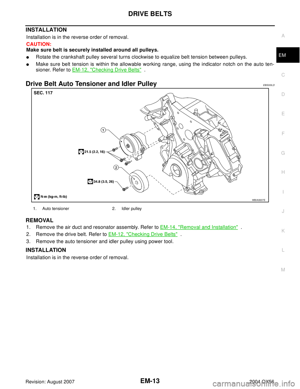 INFINITI QX56 2004  Factory Service Manual DRIVE BELTS
EM-13
C
D
E
F
G
H
I
J
K
L
MA
EM
Revision: August 20072004 QX56
INSTALLATION
Installation is in the reverse order of removal.
CAUTION:
Make sure belt is securely installed around all pulley