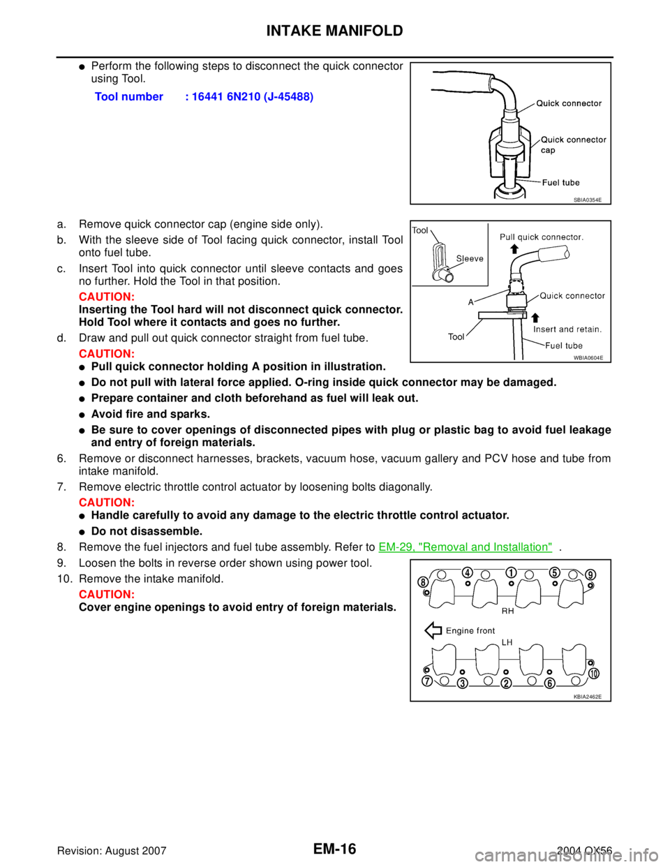 INFINITI QX56 2004  Factory Service Manual EM-16Revision: August 2007
INTAKE MANIFOLD
2004 QX56
Perform the following steps to disconnect the quick connector
using Tool. 
a. Remove quick connector cap (engine side only).
b. With the sleeve si