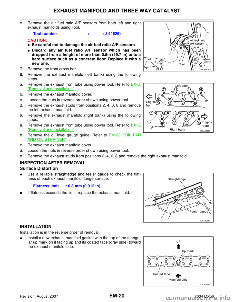 INFINITI QX56 2004  Factory Service Manual EM-20Revision: August 2007
EXHAUST MANIFOLD AND THREE WAY CATALYST
2004 QX56
c. Remove the air fuel ratio A/F sensors from both left and right
exhaust manifolds using Tool.
CAUTION:
Be careful not to