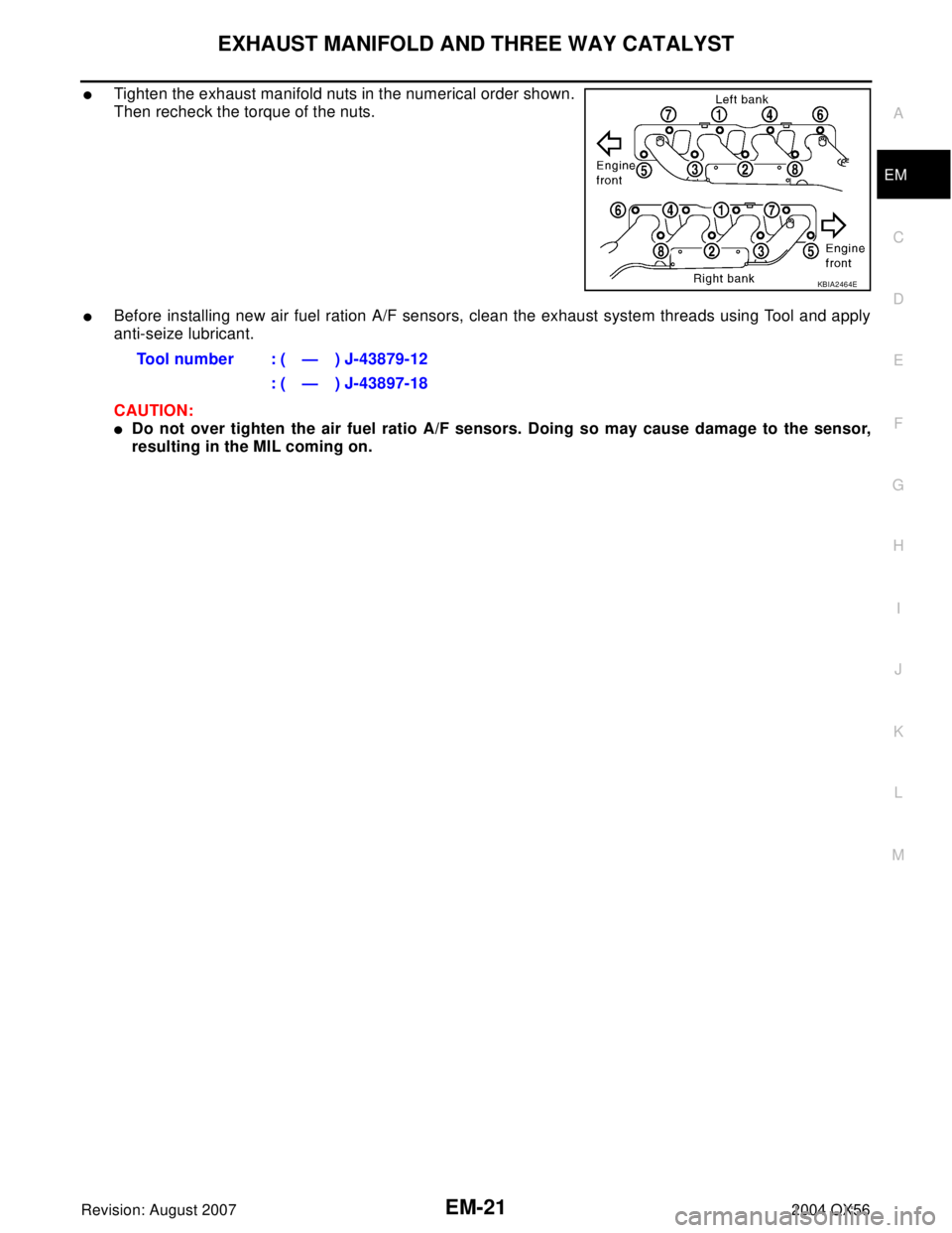 INFINITI QX56 2004  Factory Service Manual EXHAUST MANIFOLD AND THREE WAY CATALYST
EM-21
C
D
E
F
G
H
I
J
K
L
MA
EM
Revision: August 20072004 QX56
Tighten the exhaust manifold nuts in the numerical order shown.
Then recheck the torque of the n