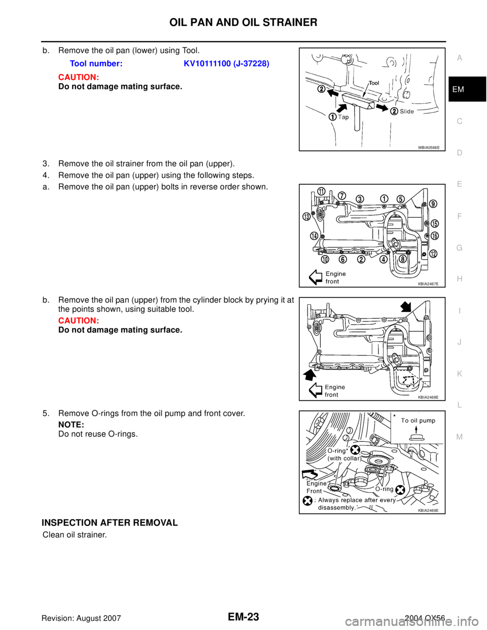 INFINITI QX56 2004  Factory Service Manual OIL PAN AND OIL STRAINER
EM-23
C
D
E
F
G
H
I
J
K
L
MA
EM
Revision: August 20072004 QX56
b. Remove the oil pan (lower) using Tool.
CAUTION:
Do not damage mating surface.
3. Remove the oil strainer from