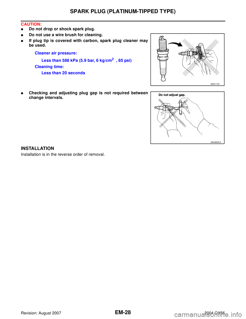 INFINITI QX56 2004  Factory Service Manual EM-28Revision: August 2007
SPARK PLUG (PLATINUM-TIPPED TYPE)
2004 QX56
CAUTION:
Do not drop or shock spark plug.
Do not use a wire brush for cleaning.
If plug tip is covered with carbon, spark plug