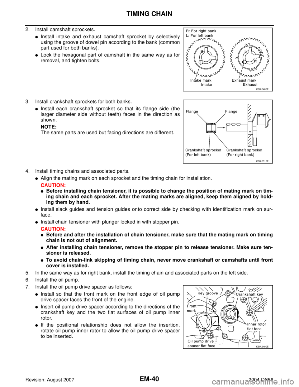 INFINITI QX56 2004  Factory Service Manual EM-40Revision: August 2007
TIMING CHAIN
2004 QX56
2. Install camshaft sprockets.
Install intake and exhaust camshaft sprocket by selectively
using the groove of dowel pin according to the bank (commo