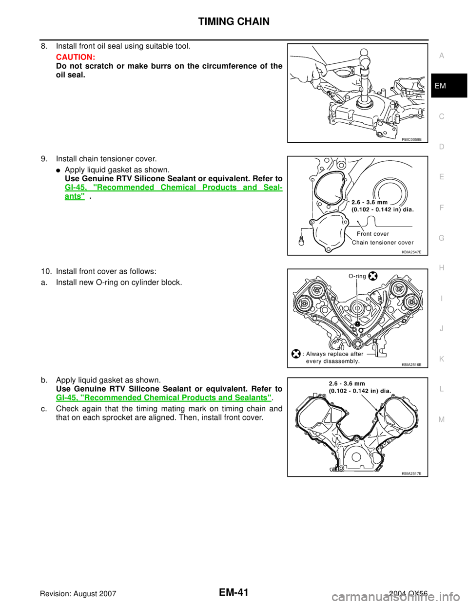 INFINITI QX56 2004  Factory Service Manual TIMING CHAIN
EM-41
C
D
E
F
G
H
I
J
K
L
MA
EM
Revision: August 20072004 QX56
8. Install front oil seal using suitable tool. 
CAUTION:
Do not scratch or make burrs on the circumference of the
oil seal.
