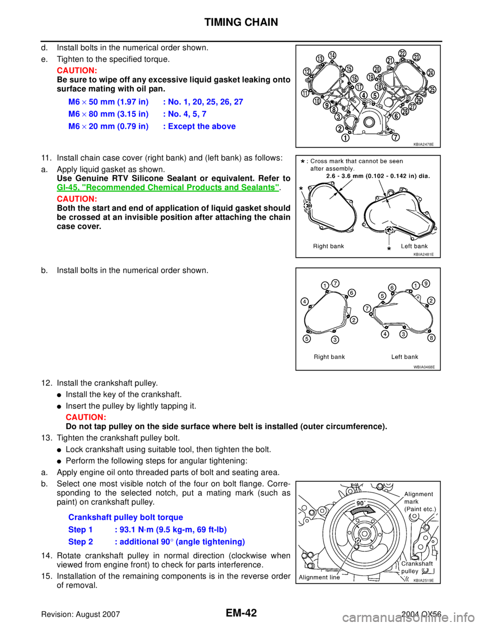 INFINITI QX56 2004  Factory Service Manual EM-42Revision: August 2007
TIMING CHAIN
2004 QX56
d. Install bolts in the numerical order shown.
e. Tighten to the specified torque.
CAUTION:
Be sure to wipe off any excessive liquid gasket leaking on