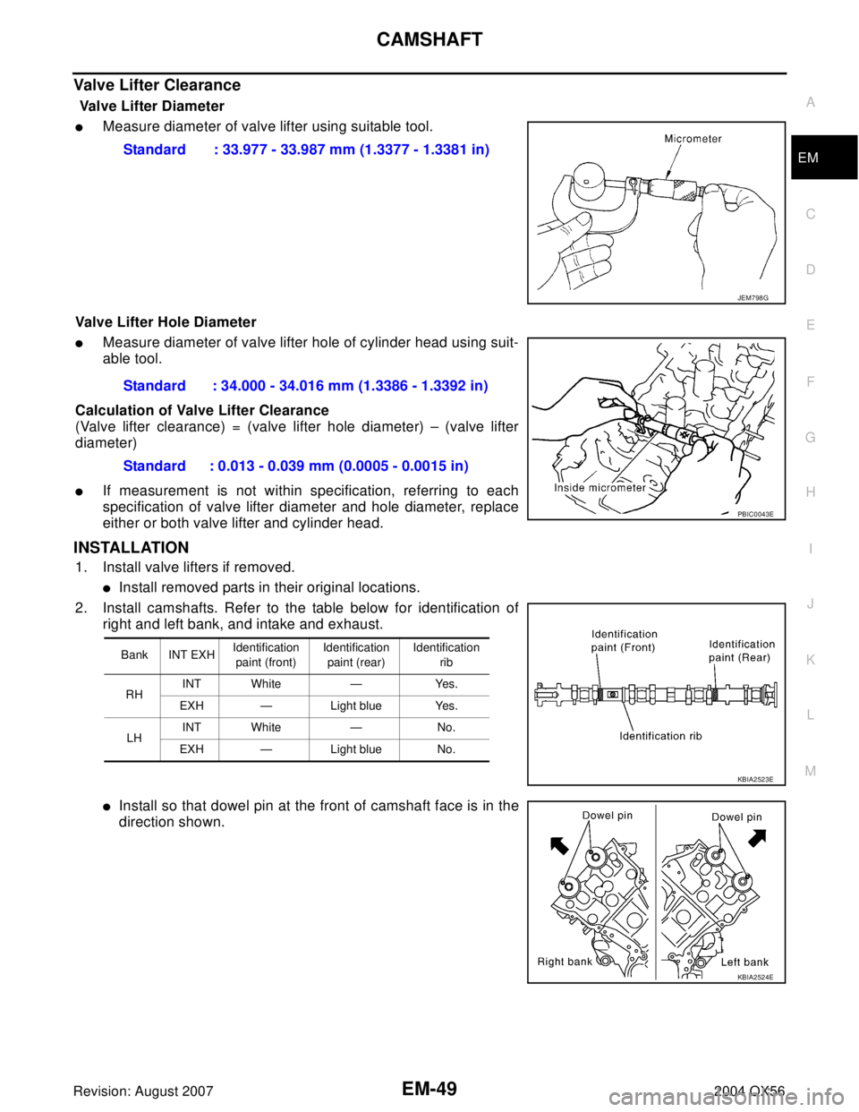 INFINITI QX56 2004  Factory Service Manual CAMSHAFT
EM-49
C
D
E
F
G
H
I
J
K
L
MA
EM
Revision: August 20072004 QX56
Valve Lifter Clearance
 Valve Lifter Diameter 
Measure diameter of valve lifter using suitable tool.
Valve Lifter Hole Diameter