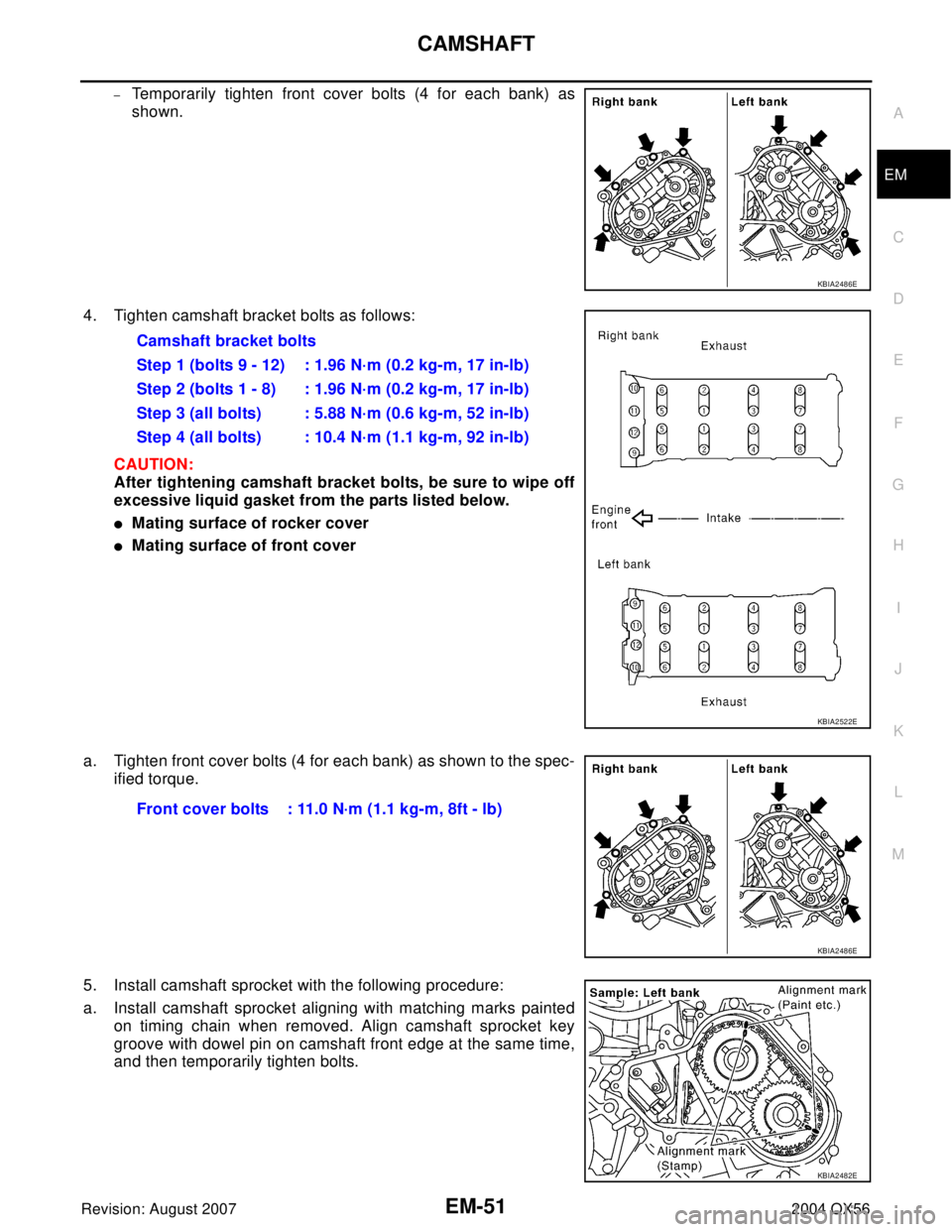 INFINITI QX56 2004  Factory Service Manual CAMSHAFT
EM-51
C
D
E
F
G
H
I
J
K
L
MA
EM
Revision: August 20072004 QX56
–Temporarily tighten front cover bolts (4 for each bank) as
shown.
4. Tighten camshaft bracket bolts as follows:
CAUTION:
Afte