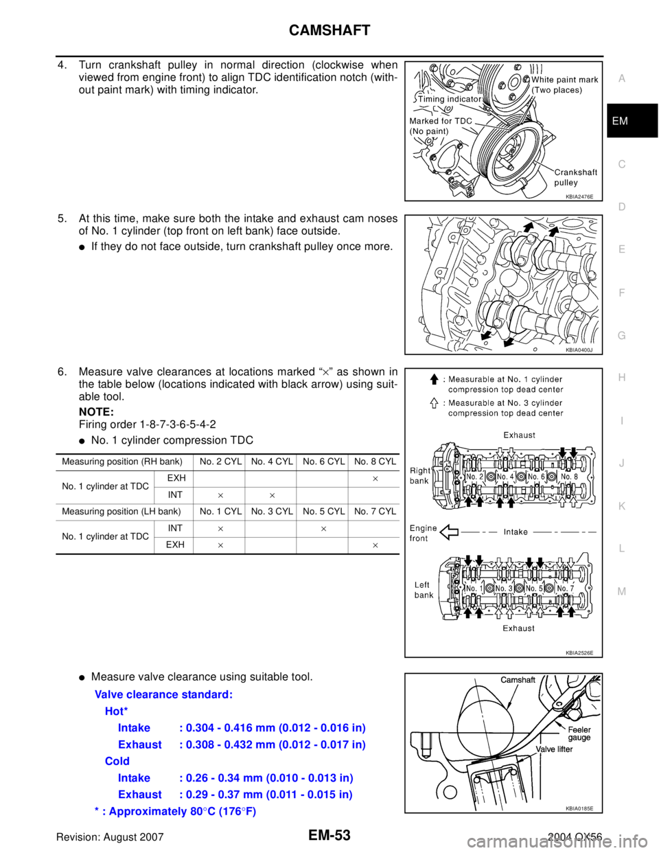 INFINITI QX56 2004  Factory Service Manual CAMSHAFT
EM-53
C
D
E
F
G
H
I
J
K
L
MA
EM
Revision: August 20072004 QX56
4. Turn crankshaft pulley in normal direction (clockwise when
viewed from engine front) to align TDC identification notch (with-