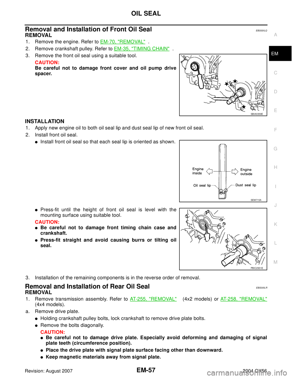 INFINITI QX56 2004  Factory Service Manual OIL SEAL
EM-57
C
D
E
F
G
H
I
J
K
L
MA
EM
Revision: August 20072004 QX56
Removal and Installation of Front Oil SealEBS00ILQ
REMOVAL
1. Remove the engine. Refer to EM-70, "REMOVAL"  .
2. Remove cranksha