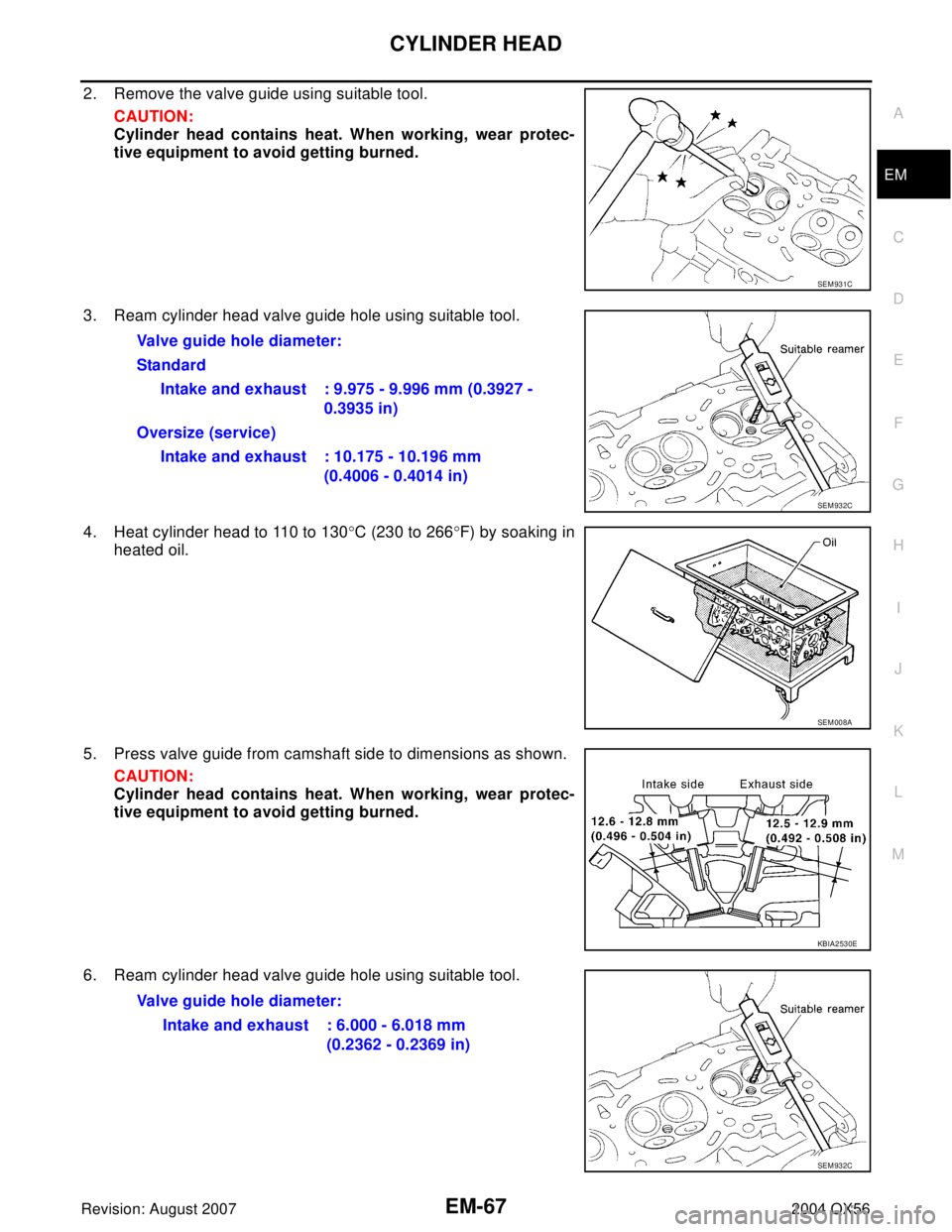 INFINITI QX56 2004  Factory Service Manual CYLINDER HEAD
EM-67
C
D
E
F
G
H
I
J
K
L
MA
EM
Revision: August 20072004 QX56
2. Remove the valve guide using suitable tool.
CAUTION:
Cylinder head contains heat. When working, wear protec-
tive equipm