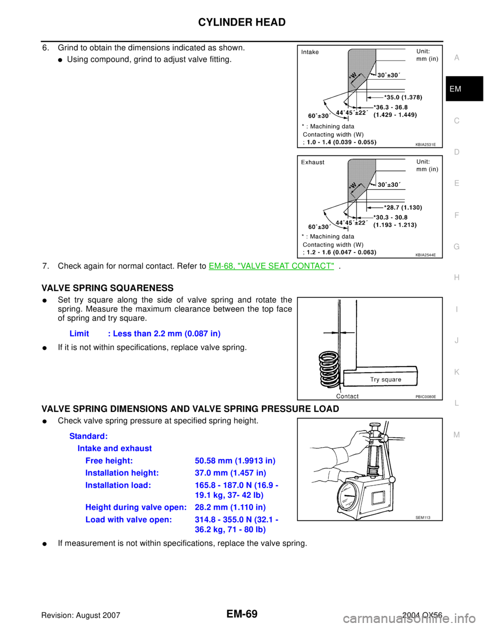 INFINITI QX56 2004  Factory Service Manual CYLINDER HEAD
EM-69
C
D
E
F
G
H
I
J
K
L
MA
EM
Revision: August 20072004 QX56
6. Grind to obtain the dimensions indicated as shown.
Using compound, grind to adjust valve fitting. 
7. Check again for n