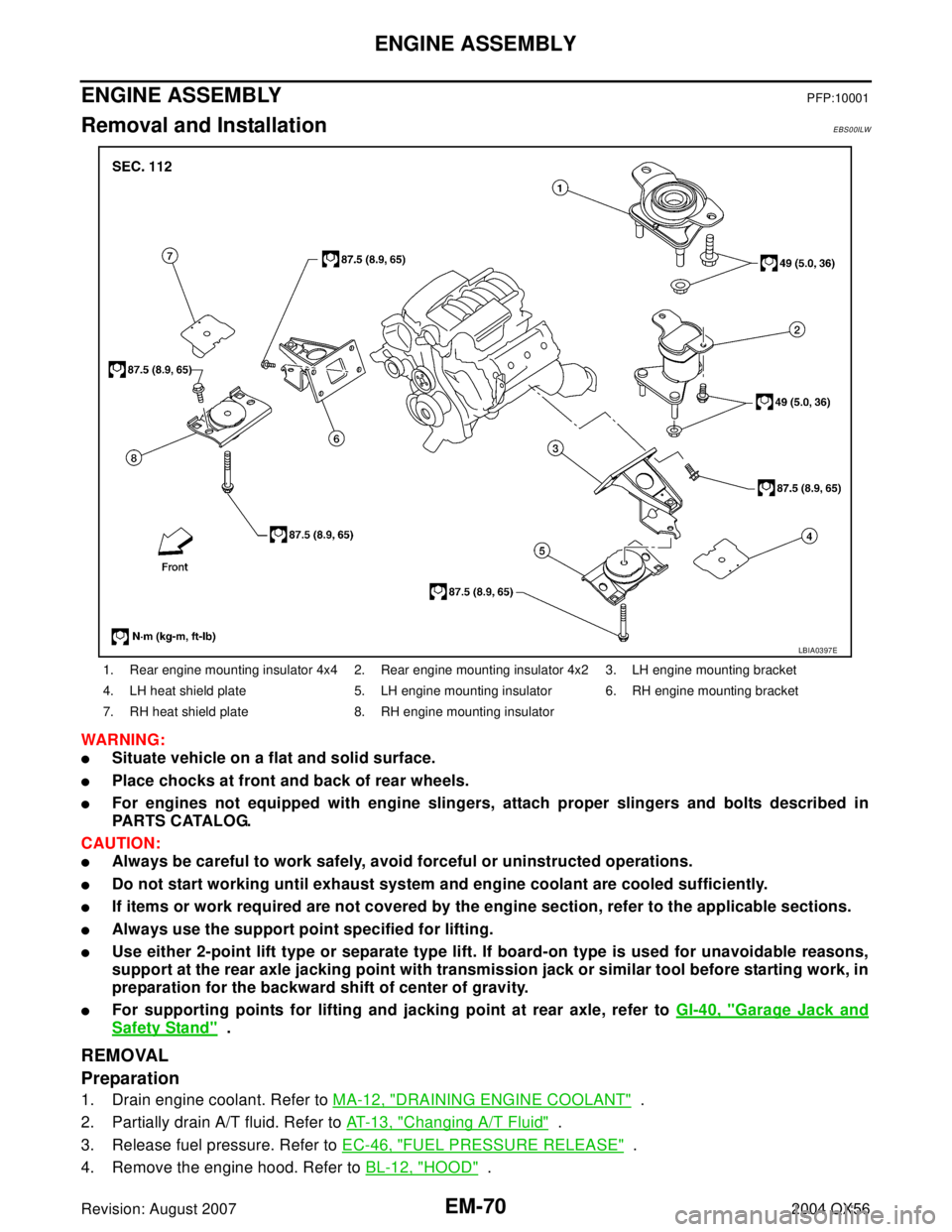 INFINITI QX56 2004  Factory Service Manual EM-70Revision: August 2007
ENGINE ASSEMBLY
2004 QX56
ENGINE ASSEMBLYPFP:10001
Removal and InstallationEBS00ILW
WAR NIN G:
Situate vehicle on a flat and solid surface.
Place chocks at front and back 