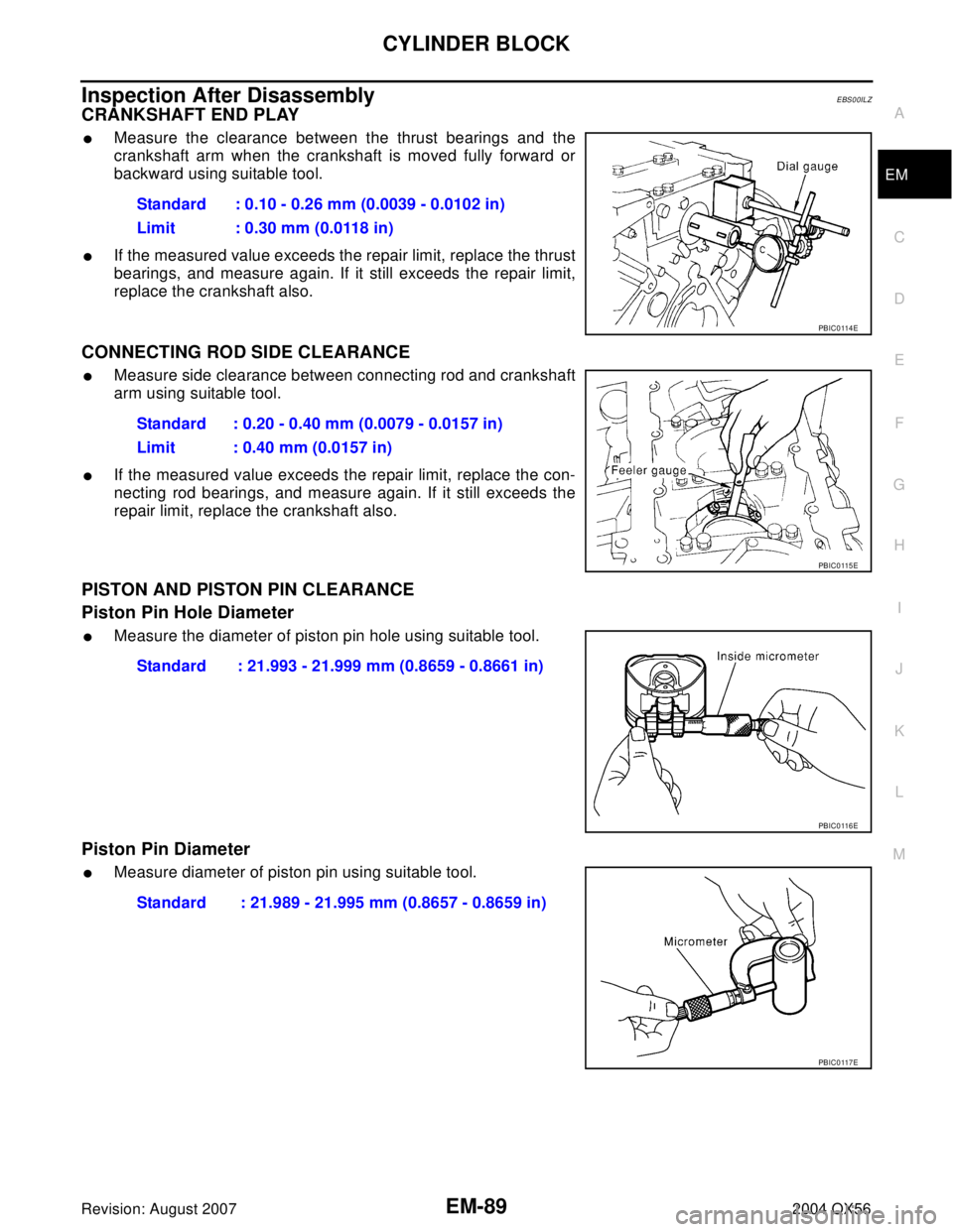 INFINITI QX56 2004  Factory Service Manual CYLINDER BLOCK
EM-89
C
D
E
F
G
H
I
J
K
L
MA
EM
Revision: August 20072004 QX56
Inspection After DisassemblyEBS00ILZ
CRANKSHAFT END PLAY
Measure the clearance between the thrust bearings and the
cranks