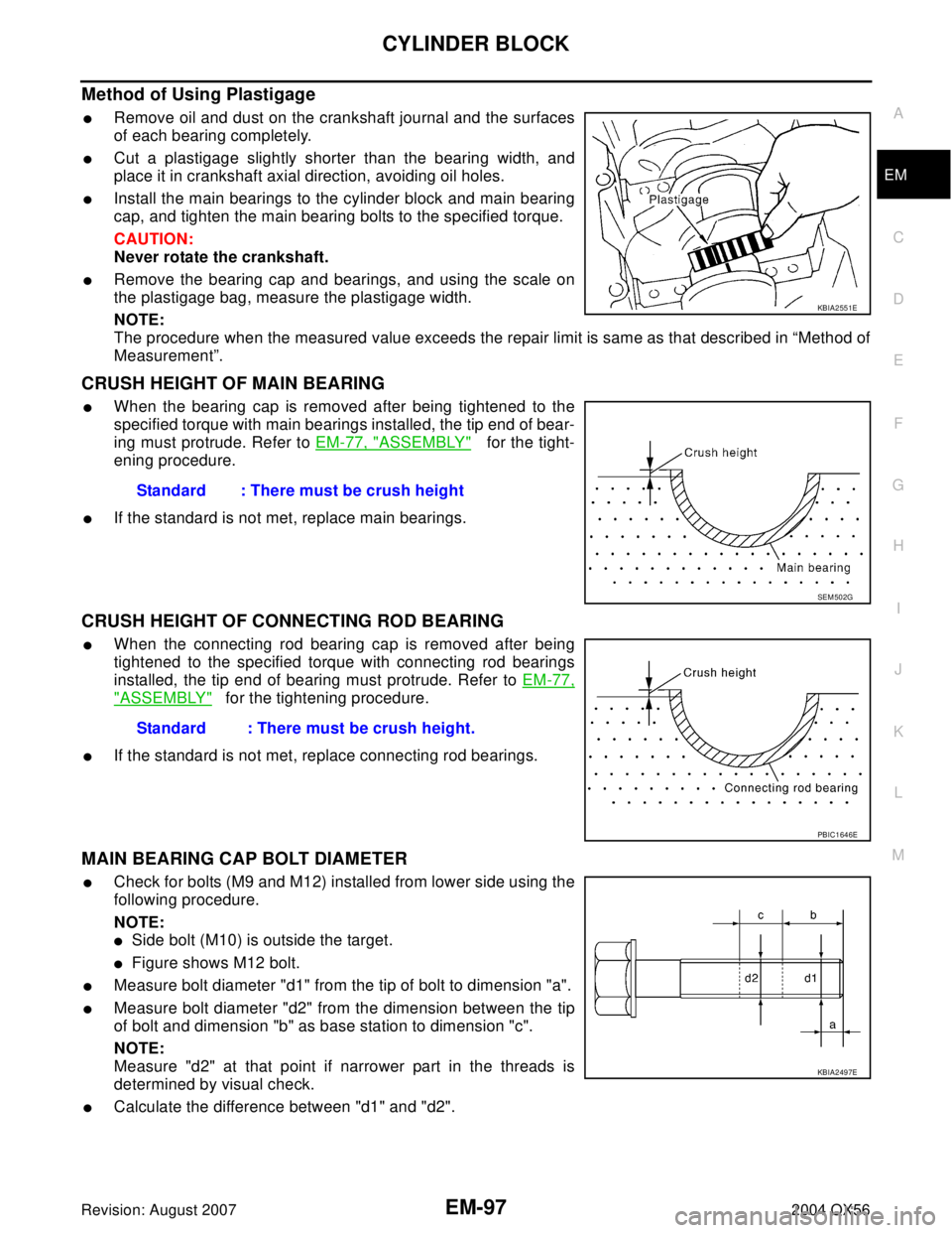 INFINITI QX56 2004  Factory Service Manual CYLINDER BLOCK
EM-97
C
D
E
F
G
H
I
J
K
L
MA
EM
Revision: August 20072004 QX56
Method of Using Plastigage
Remove oil and dust on the crankshaft journal and the surfaces
of each bearing completely. 
C