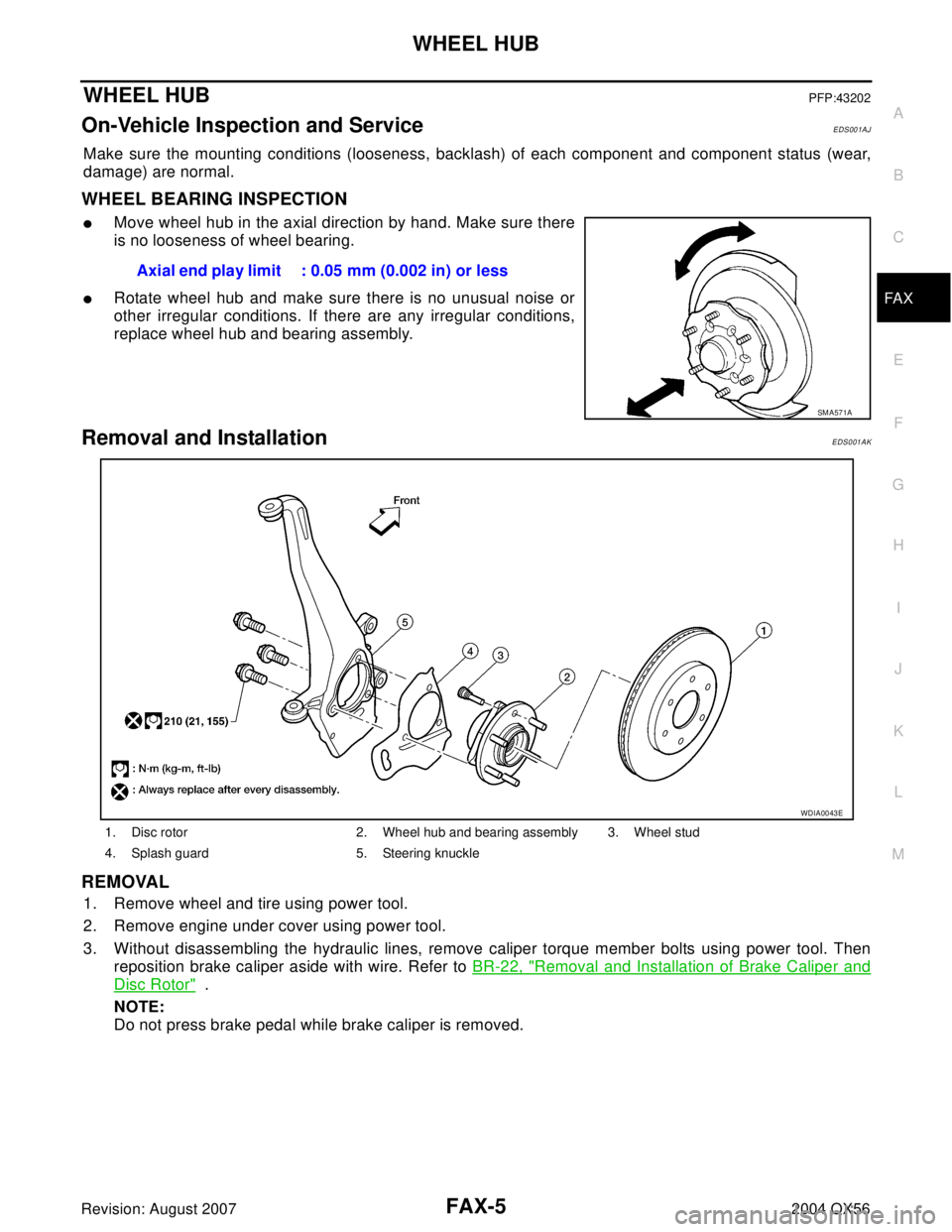 INFINITI QX56 2004 Factory Service Manual WHEEL HUB
FAX-5
C
E
F
G
H
I
J
K
L
MA
B
FA X
Revision: August 20072004 QX56
WHEEL HUBPFP:43202
On-Vehicle Inspection and ServiceEDS001AJ
Make sure the mounting conditions (looseness, backlash) of each INFINITI QX56 2004 Factory Service Manual WHEEL HUB
FAX-5
C
E
F
G
H
I
J
K
L
MA
B
FA X
Revision: August 20072004 QX56
WHEEL HUBPFP:43202
On-Vehicle Inspection and ServiceEDS001AJ
Make sure the mounting conditions (looseness, backlash) of each