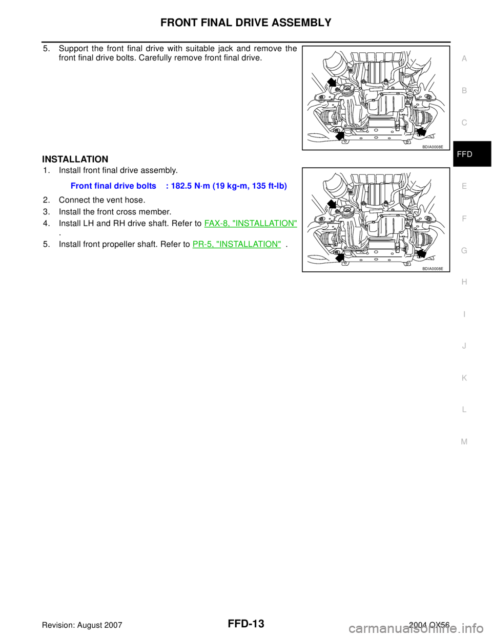 INFINITI QX56 2004  Factory Service Manual FRONT FINAL DRIVE ASSEMBLY
FFD-13
C
E
F
G
H
I
J
K
L
MA
B
FFD
Revision: August 20072004 QX56
5. Support the front final drive with suitable jack and remove the
front final drive bolts. Carefully remove