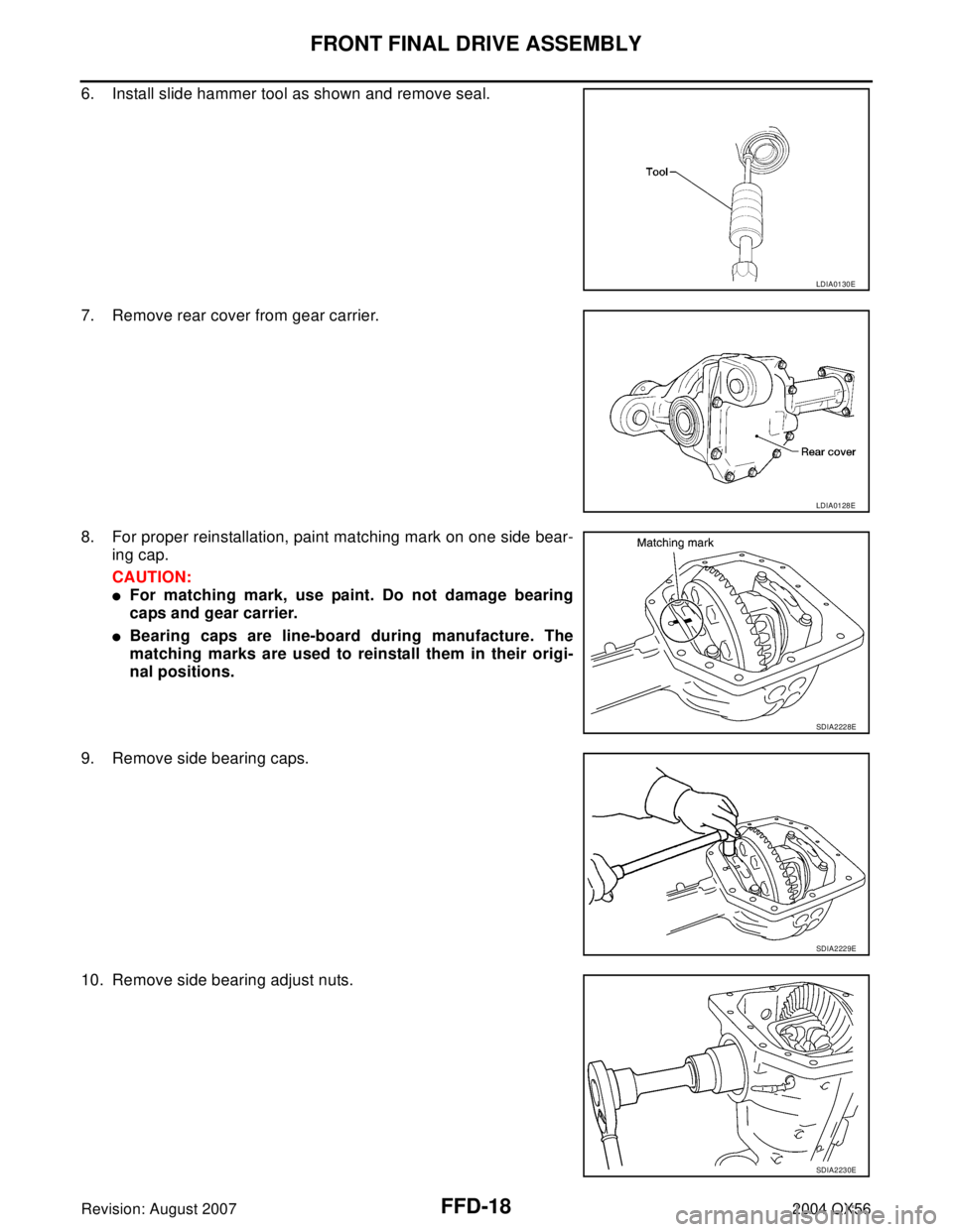 INFINITI QX56 2004  Factory Service Manual FFD-18
FRONT FINAL DRIVE ASSEMBLY
Revision: August 20072004 QX56
6. Install slide hammer tool as shown and remove seal.
7. Remove rear cover from gear carrier.
8. For proper reinstallation, paint matc