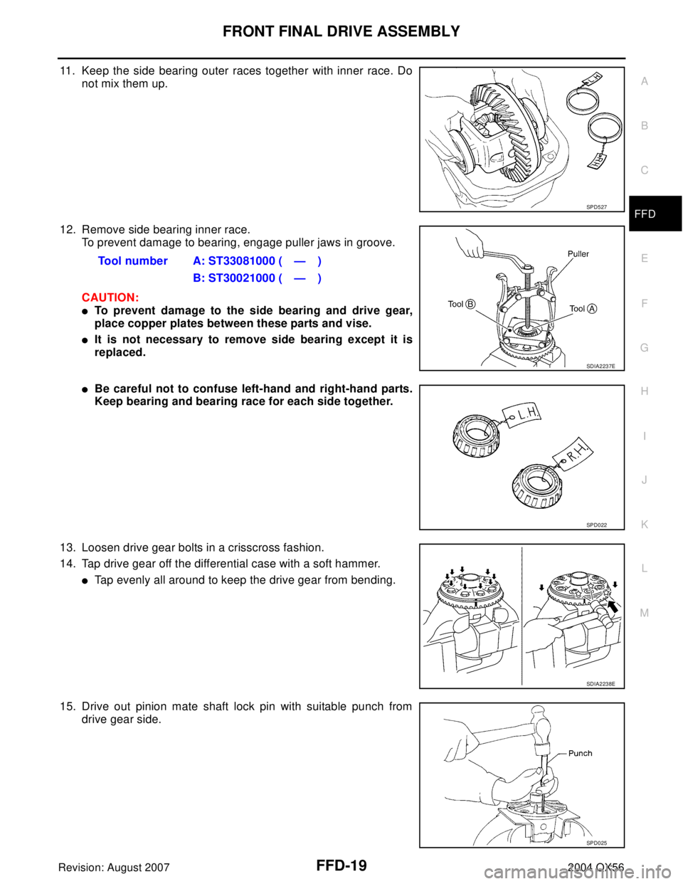 INFINITI QX56 2004  Factory Service Manual FRONT FINAL DRIVE ASSEMBLY
FFD-19
C
E
F
G
H
I
J
K
L
MA
B
FFD
Revision: August 20072004 QX56
11. Keep the side bearing outer races together with inner race. Do
not mix them up. 
12. Remove side bearing