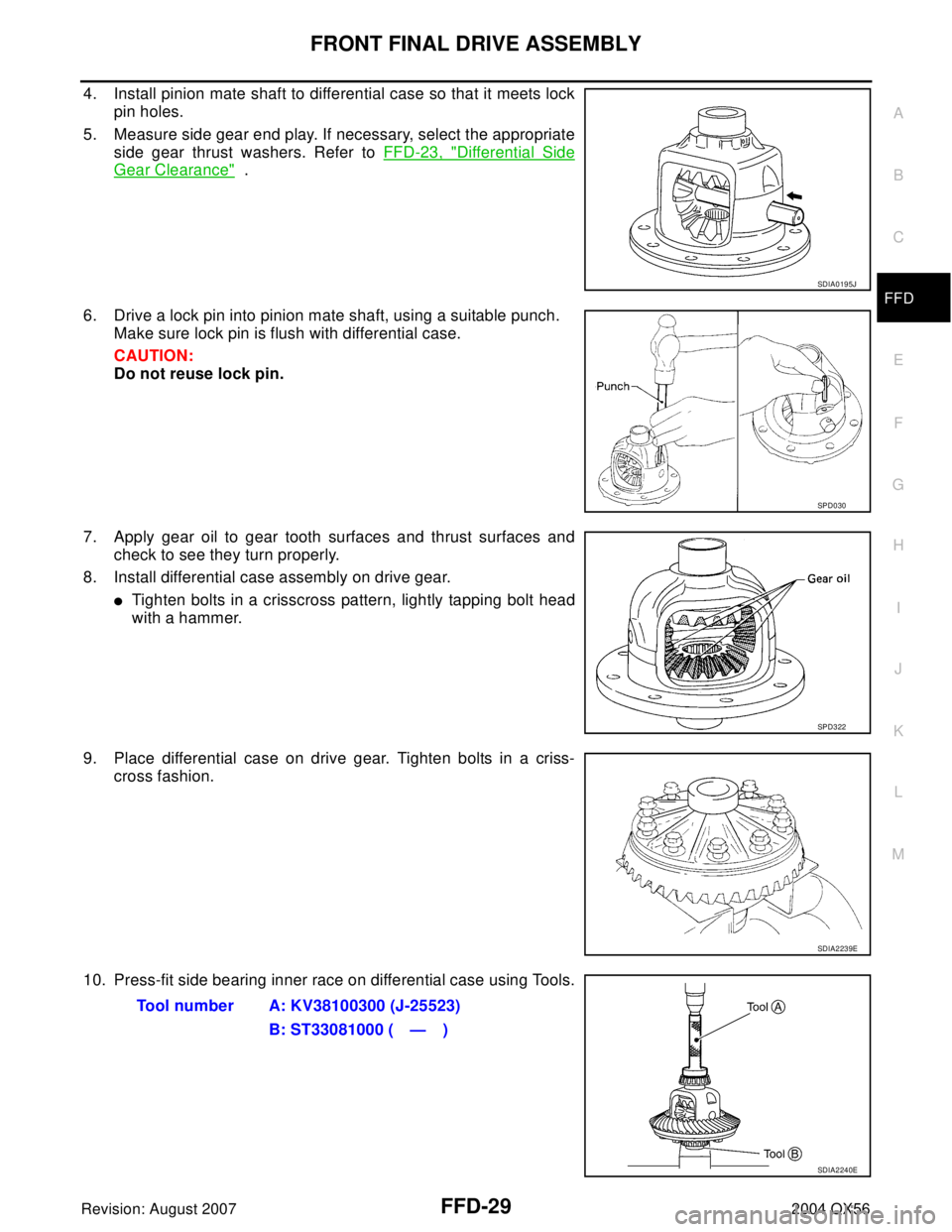 INFINITI QX56 2004  Factory Service Manual FRONT FINAL DRIVE ASSEMBLY
FFD-29
C
E
F
G
H
I
J
K
L
MA
B
FFD
Revision: August 20072004 QX56
4. Install pinion mate shaft to differential case so that it meets lock
pin holes.
5. Measure side gear end 