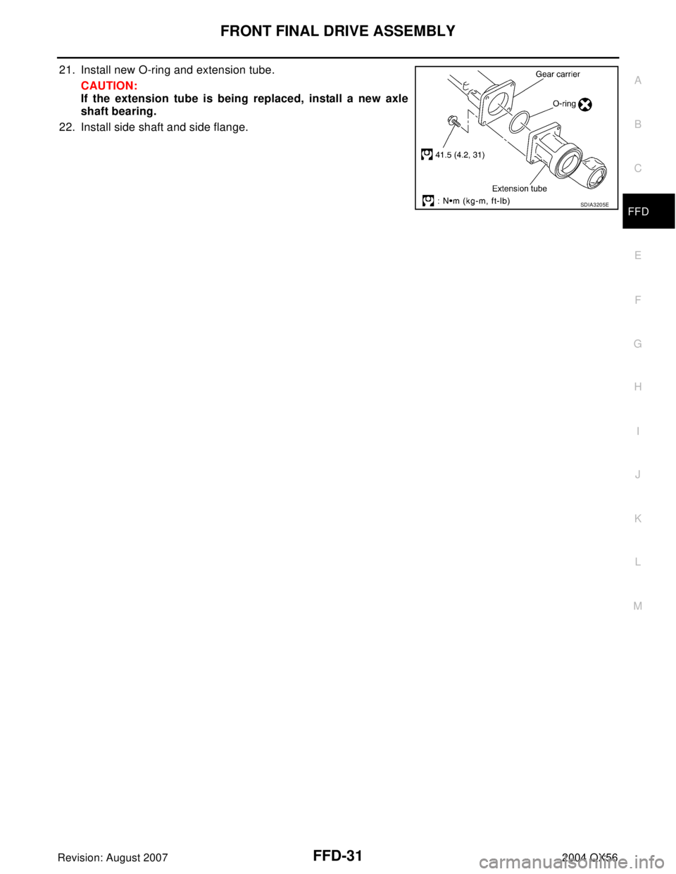 INFINITI QX56 2004  Factory Service Manual FRONT FINAL DRIVE ASSEMBLY
FFD-31
C
E
F
G
H
I
J
K
L
MA
B
FFD
Revision: August 20072004 QX56
21. Install new O-ring and extension tube.
CAUTION:
If the extension tube is being replaced, install a new a