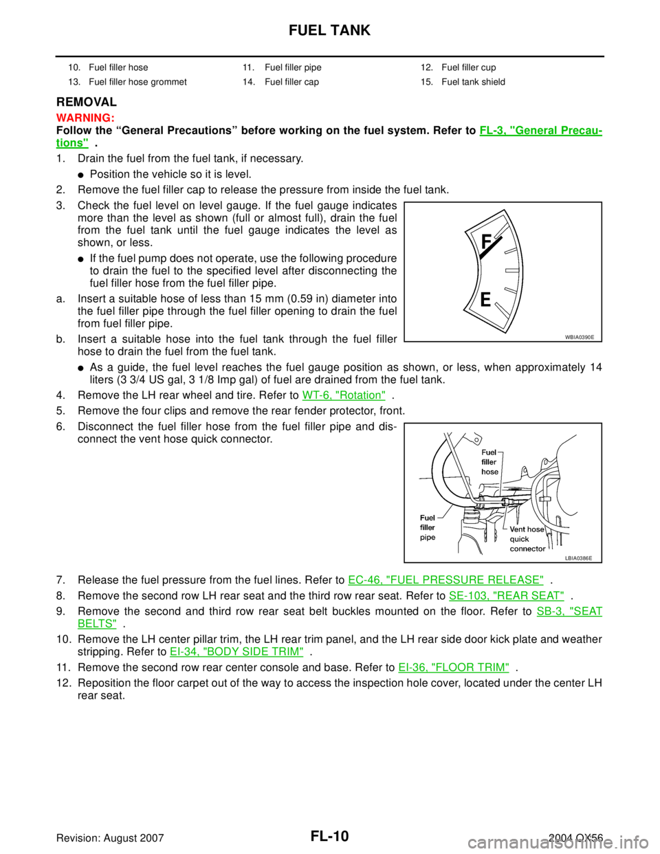 INFINITI QX56 2004 Factory Service Manual FL-10Revision: August 2007
FUEL TANK
2004 QX56
REMOVAL
WAR NIN G:
Follow the “General Precautions” before working on the fuel system. Refer to FL-3, "
General Precau-
tions" .
1. Drain the fuel f INFINITI QX56 2004 Factory Service Manual FL-10Revision: August 2007
FUEL TANK
2004 QX56
REMOVAL
WAR NIN G:
Follow the “General Precautions” before working on the fuel system. Refer to FL-3, "
General Precau-
tions" .
1. Drain the fuel f