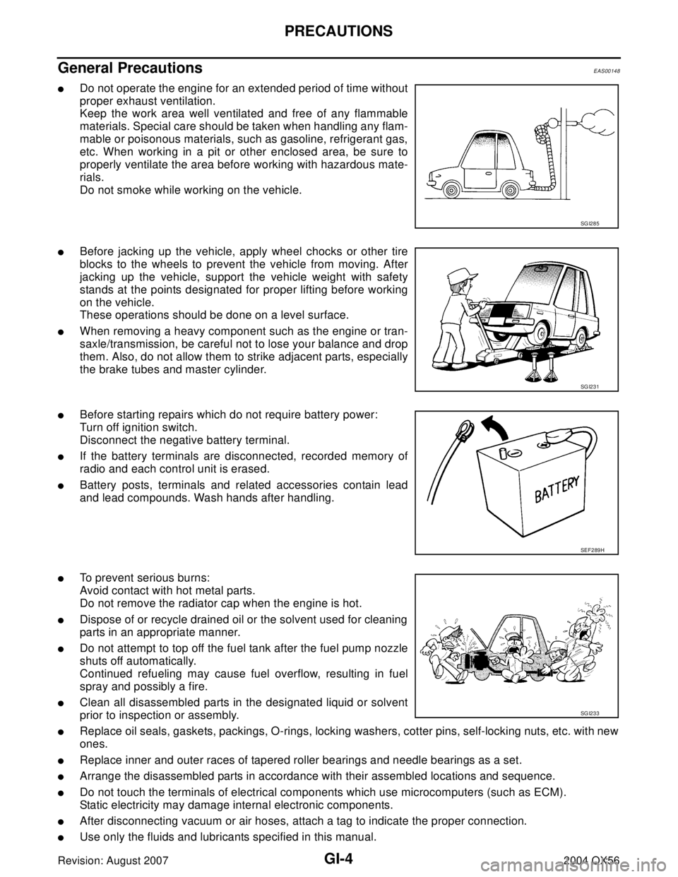 INFINITI QX56 2004  Factory Service Manual GI-4
PRECAUTIONS
Revision: August 20072004 QX56
General PrecautionsEAS00148
Do not operate the engine for an extended period of time without
proper exhaust ventilation.
Keep the work area well ventil