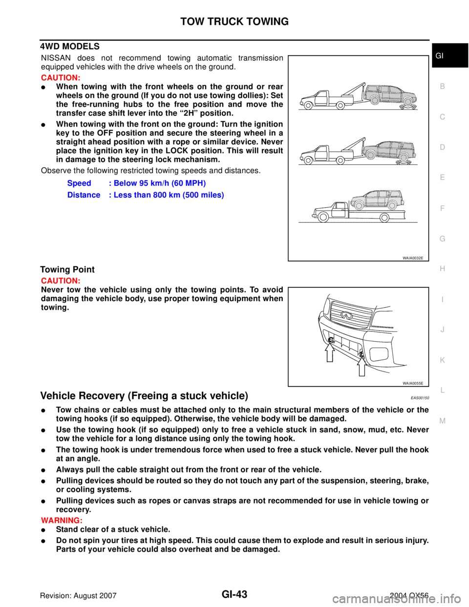 INFINITI QX56 2004  Factory Service Manual TOW TRUCK TOWING
GI-43
C
D
E
F
G
H
I
J
K
L
MB
GI
Revision: August 20072004 QX56
4WD MODELS
NISSAN does not recommend towing automatic transmission
equipped vehicles with the drive wheels on the ground